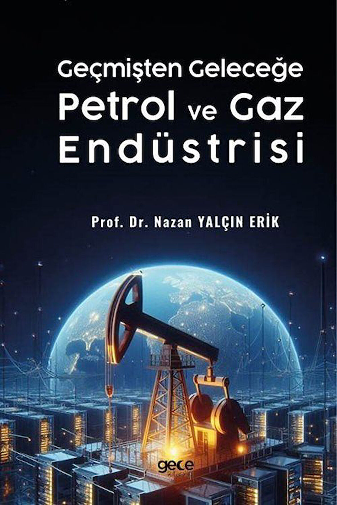 Geçmişten Geleceğe Petrol ve Gaz Endüstrisi / Doç. Dr. Nazan Yalçın Erik