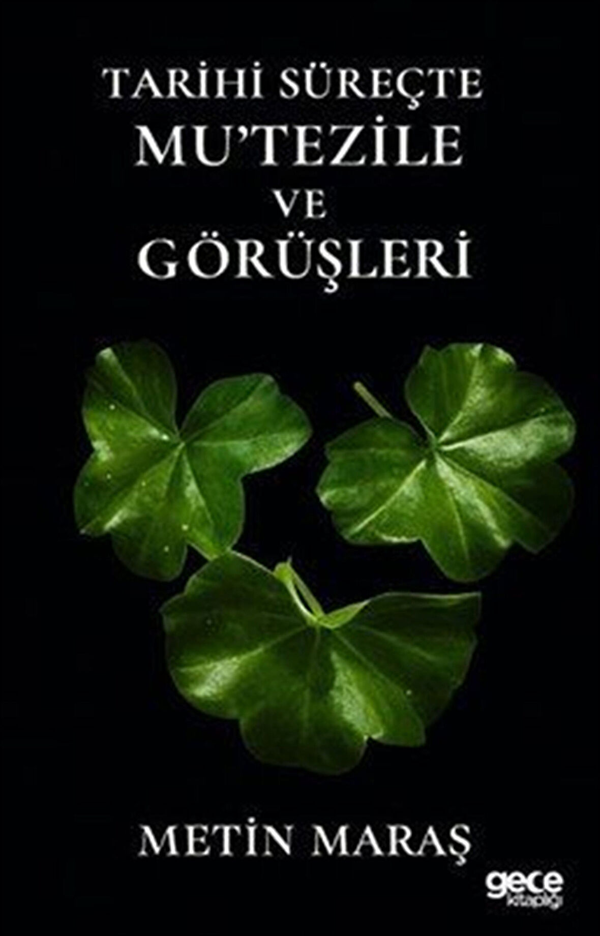 Tarihi Süreçte Mu'tezile ve Görüşleri / Metin Maraş