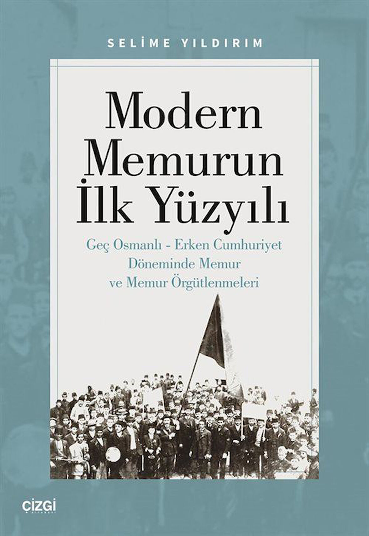 Modern Memurun İlk Yüzyılı & Genç Osmanlı Erken Cumhuriyet Döneminde Memur ve Memur Örgütlenmeleri / Selime Yıldırım