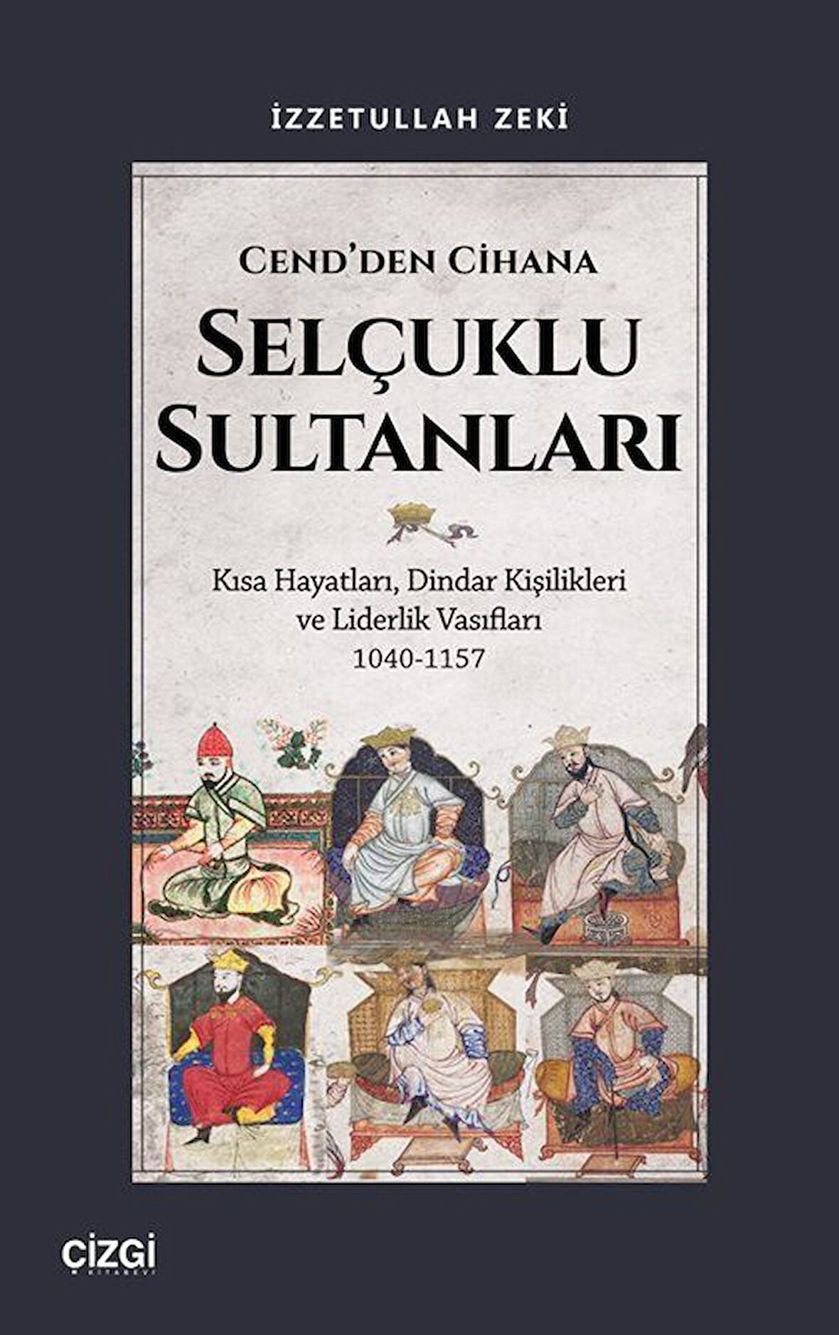 Cend'den Cihana Selçuklu Sultanları & Kısa Hayatları, Dindar Kişilikleri ve Liderlik Vasıfları 1040-1157 / Dr. İzzetullah Zeki