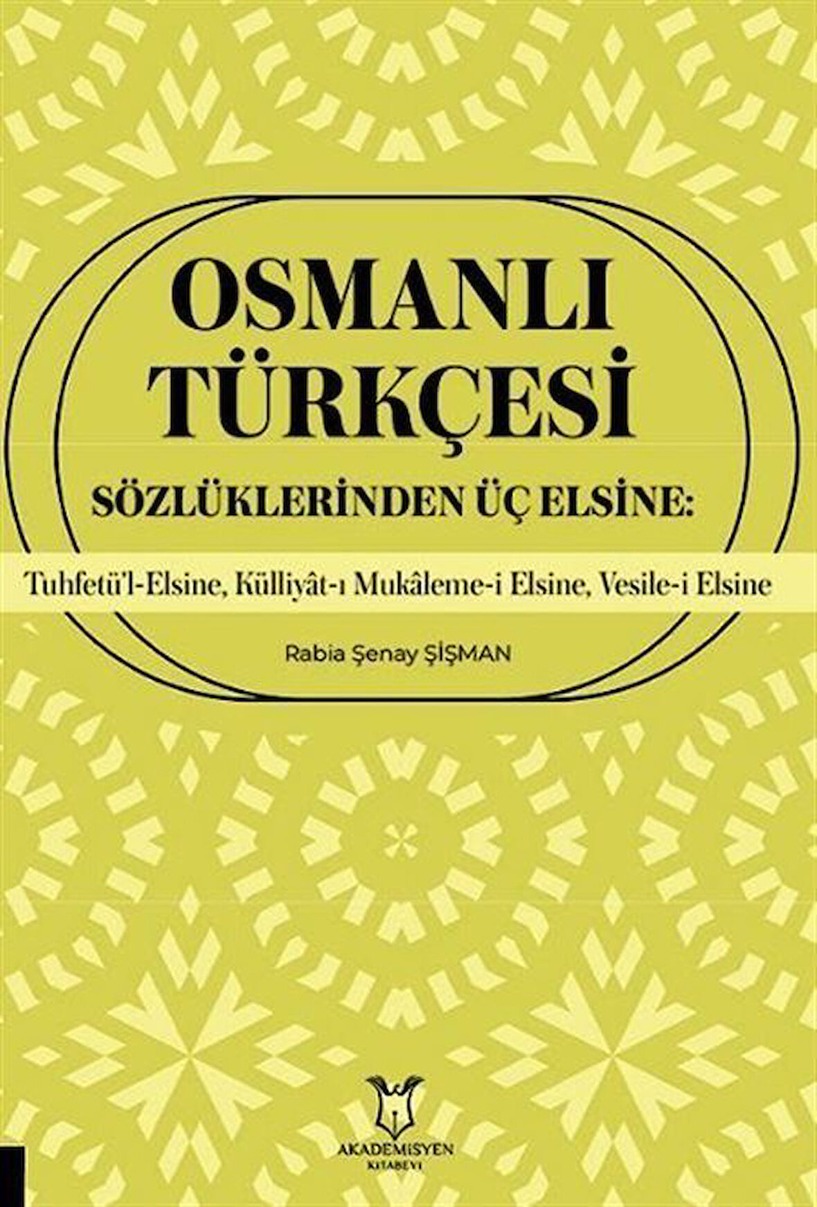 Osmanlı Türkçesi Sözlüklerinden Üç Elsine: Tuhfetü'l-Elsine, Külliyât-ı Mukaleme-i Elsine, Vesile-i Elsine / Rabia Şenay Şişman