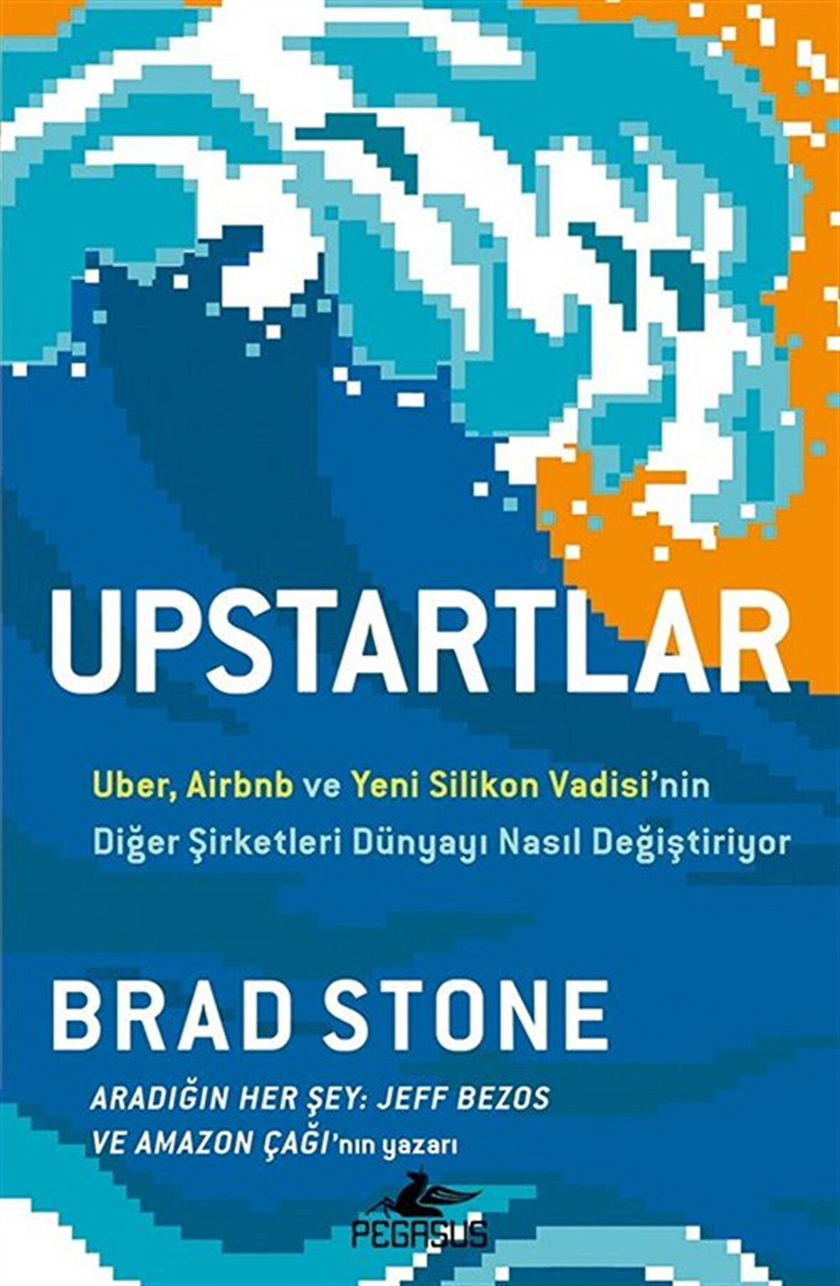 Upstartlar: Uber, Airbnb ve Yeni Silikon Vadisi'nin Diğer Şirketleri Dünyayı Nasıl Değiştiriyor / Brad Stone