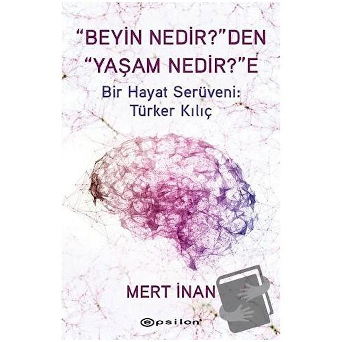 Beyin Nedir'den Yaşam Nedir'e Bir Hayat Serüveni: Türker Kılıç