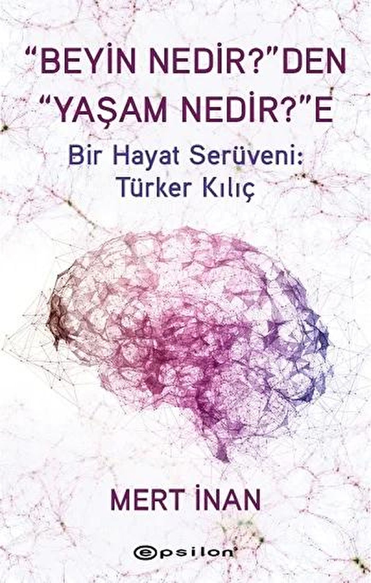 Beyin Nedir'den Yaşam Nedir'e Bir Hayat Serüveni: Türker Kılıç