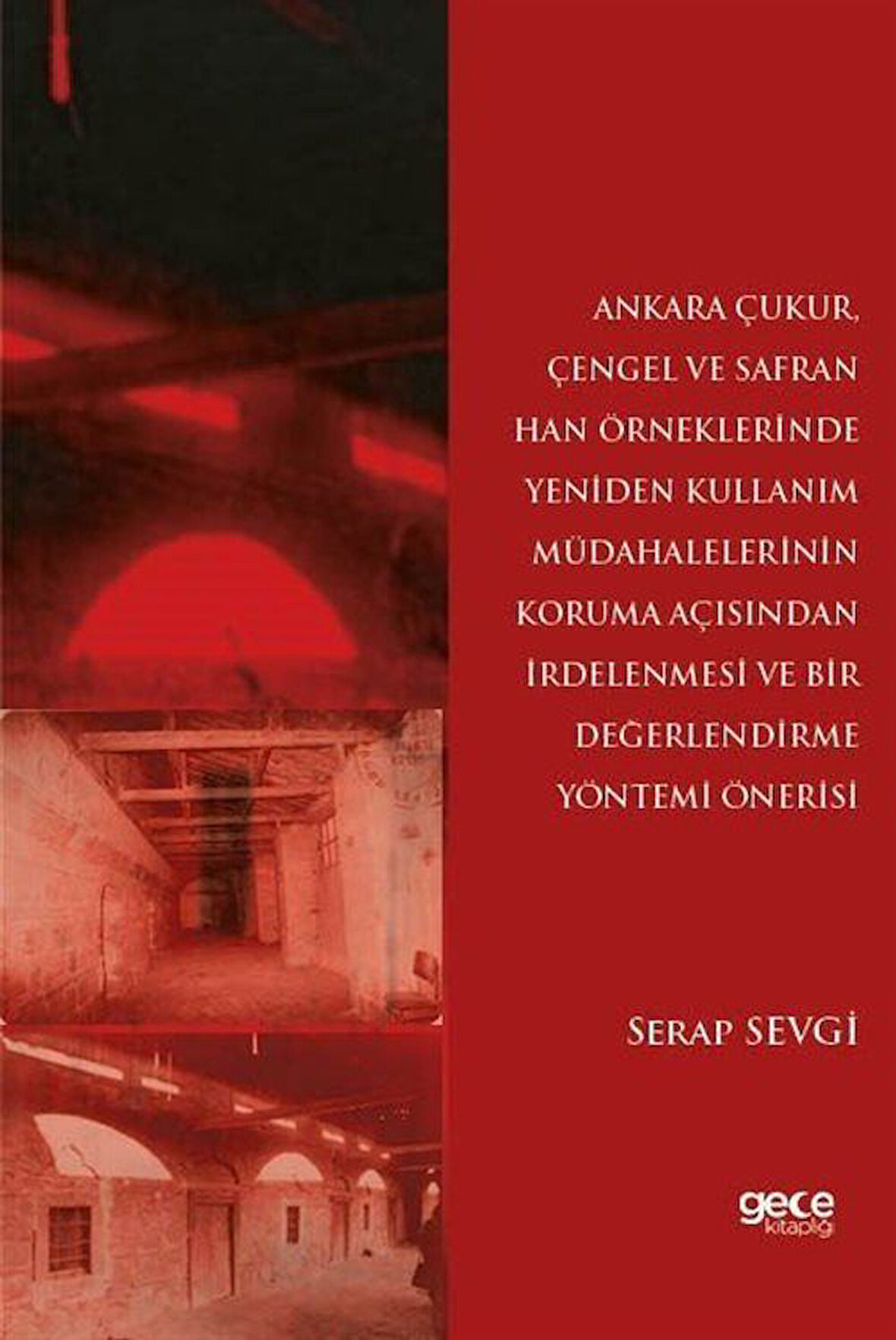 Ankara Çukur, Çengel ve Safran Han Örneklerinde Yeniden Kullanım Müdahalelerinin Koruma Açısından İrdelenmesi Ve Bir Değerlendirme Yöntemi Önerisi / Serap Sevgi