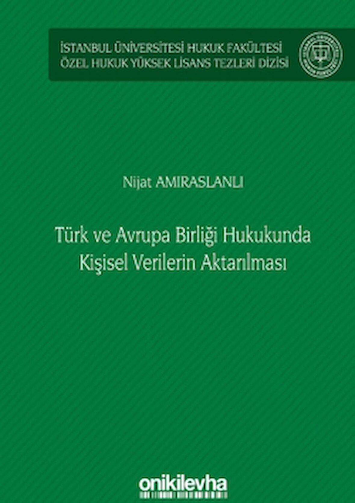 Türk ve Avrupa Birliği Hukukunda Kişisel Verilerin Aktarılması İstanbul Üniversitesi Hukuk Fakültesi Özel Hukuk Yüksek Lisans Tezleri Dizisi No: 61