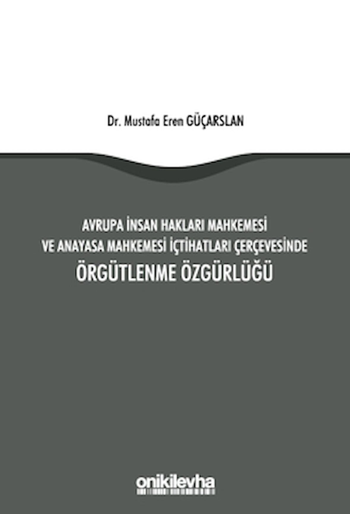 Avrupa İnsan Hakları Mahkemesi ve Anayasa Mahkemesi İçtihatları Çerçevesinde Örgütlenme Özgürlüğü