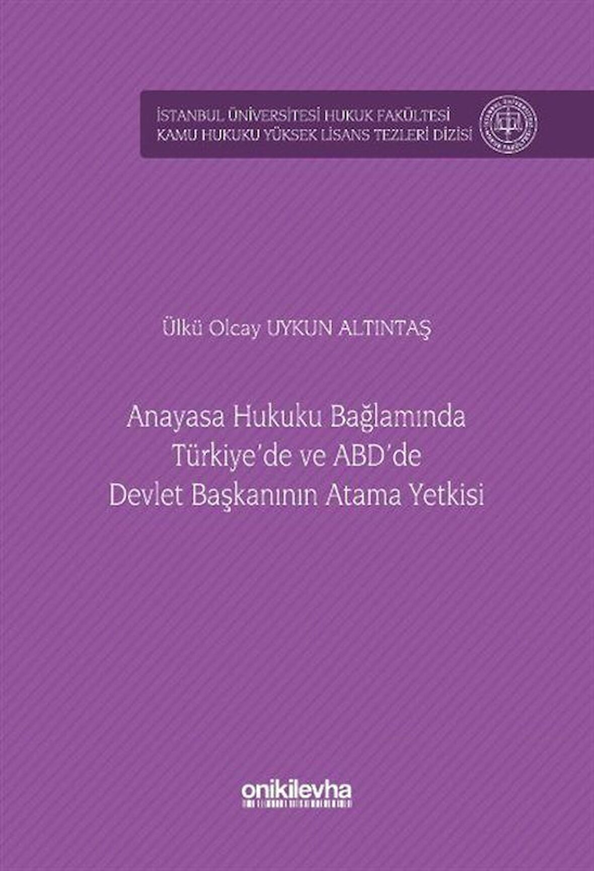 Anayasa Hukuku Bağlamında Türkiye'de ve ABD'de Devlet Başkanının Atama Yetkisi İstanbul Üniversitesi Hukuk Fakültesi Kamu Hukuku Yüksek Lisans Tezleri Dizisi No: 15 / Ülkü Olcay Uykun Altıntaş