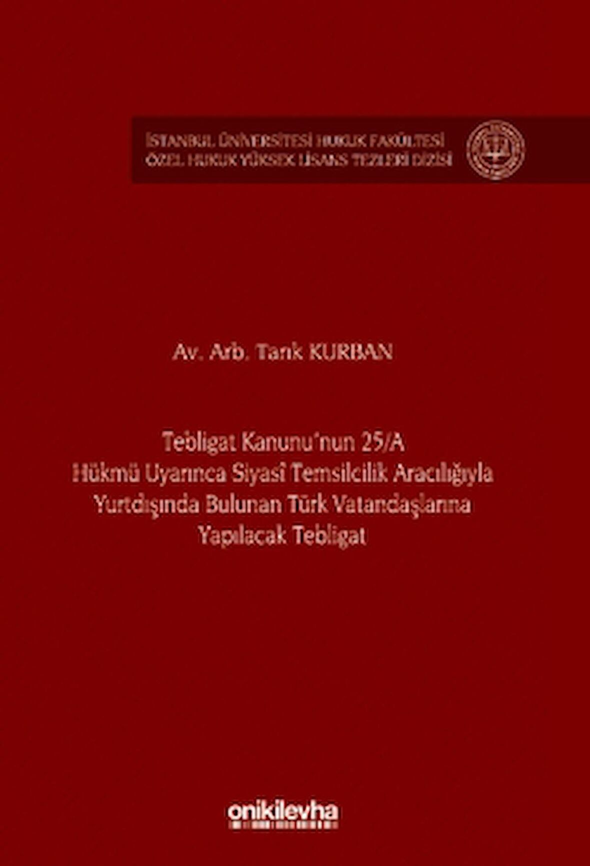 Tebligat Kanunu'nun 25/A Hükmü Uyarınca Siyasi Temsilcilik Aracılığıyla Yurtdışında Bulunan Türk Vatandaşlarına Yapılacak Tebligat İstanbul Üniversitesi Hukuk Fakültesi Özel Hukuk Yüksek Lisans Tezleri Dizisi No: 77