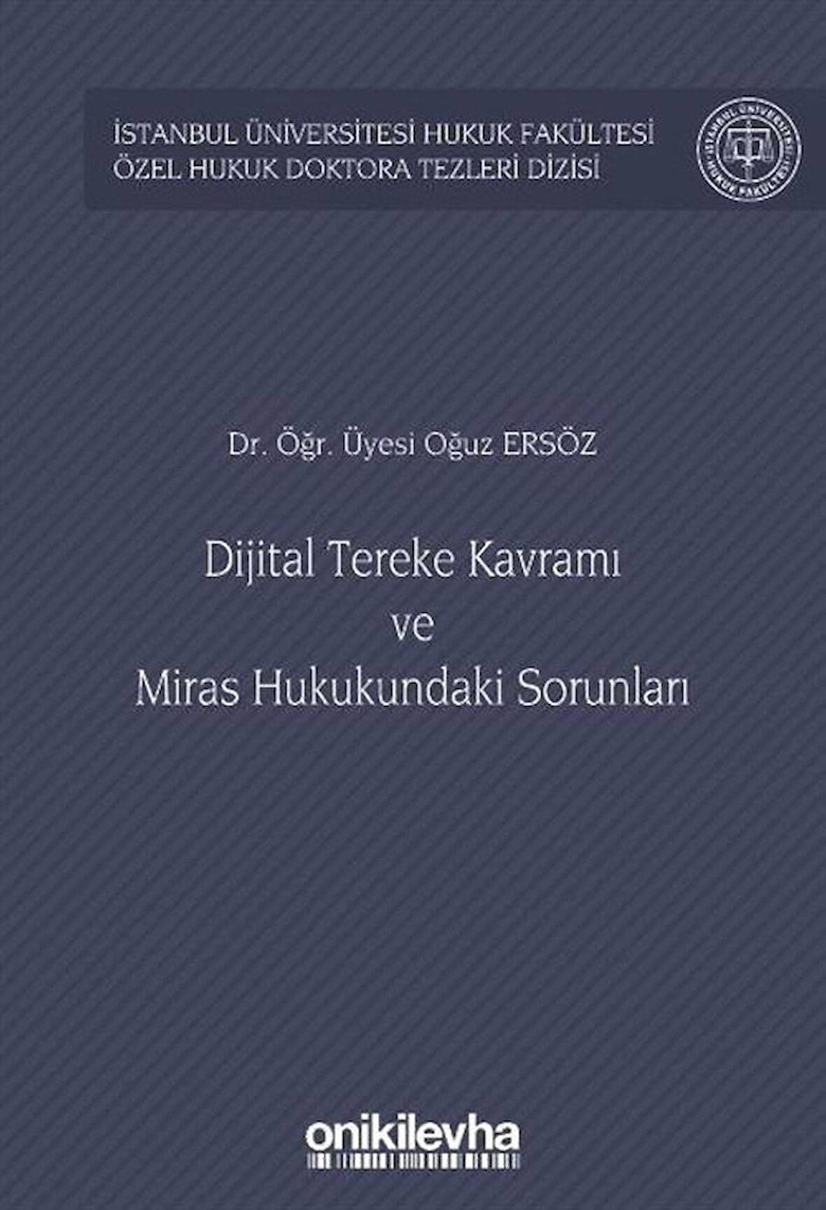 Dijital Tereke Kavramı ve Miras Hukukundaki Sorunları İstanbul Üniversitesi Hukuk Fakültesi Özel Hukuk Doktora Tezleri Dizisi No: 47 / Arş. Gör. Oğuz Ersöz