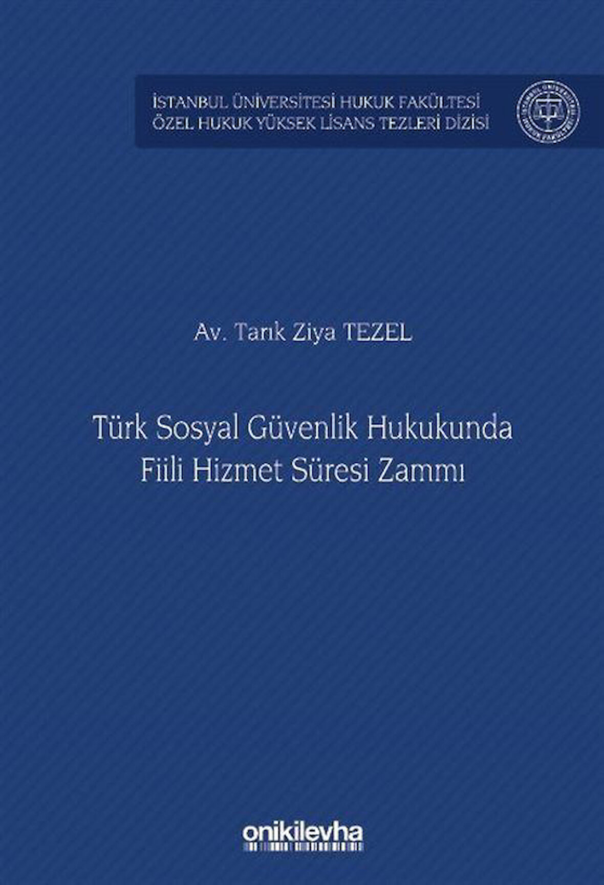 Türk Sosyal Güvenlik Hukukunda Fiili Hizmet Süresi Zammı İstanbul Üniversitesi Hukuk Fakültesi Özel Hukuk Yüksek Lisans Tezleri Dizisi No: 81 / Av. Tarık Ziya Tezel