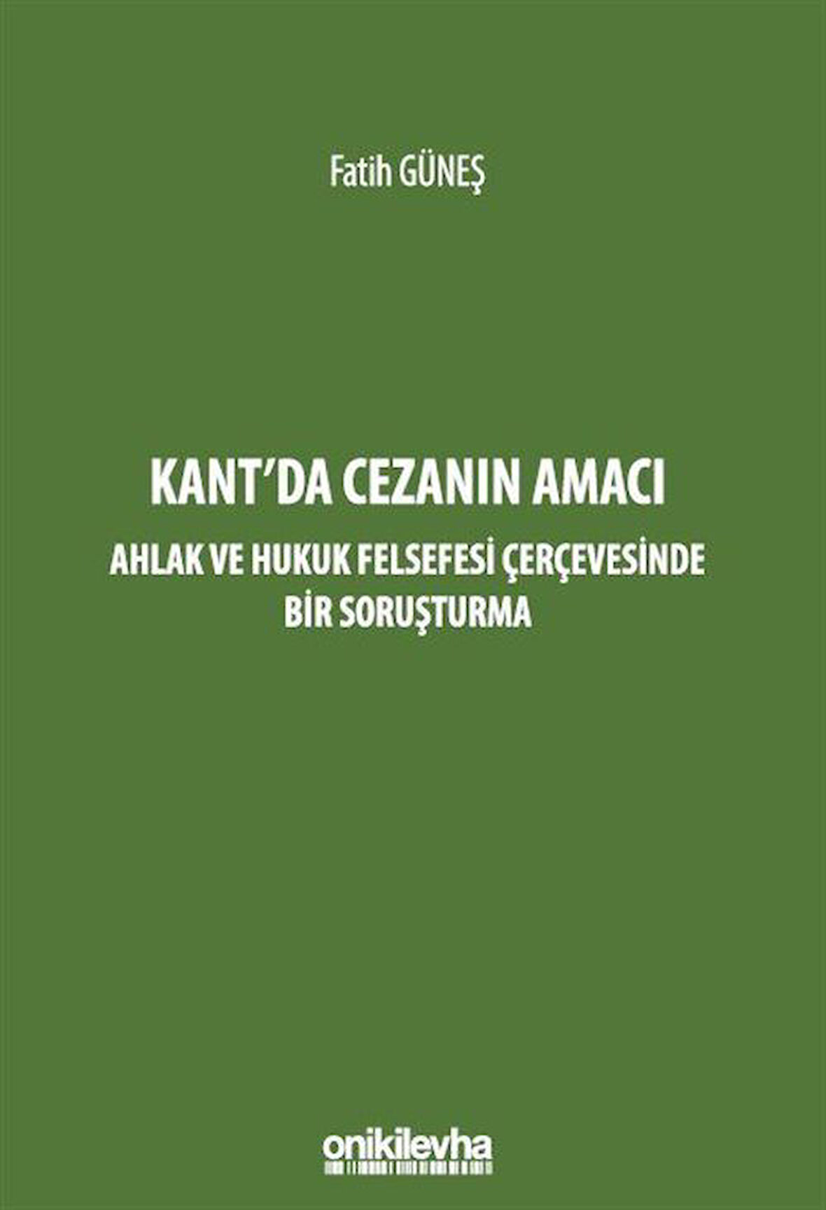 Kant'da Cezanın Amacı - Ahlak ve Hukuk Felsefesi Çerçevesinde Bir Soruşturma / Fatih Güneş