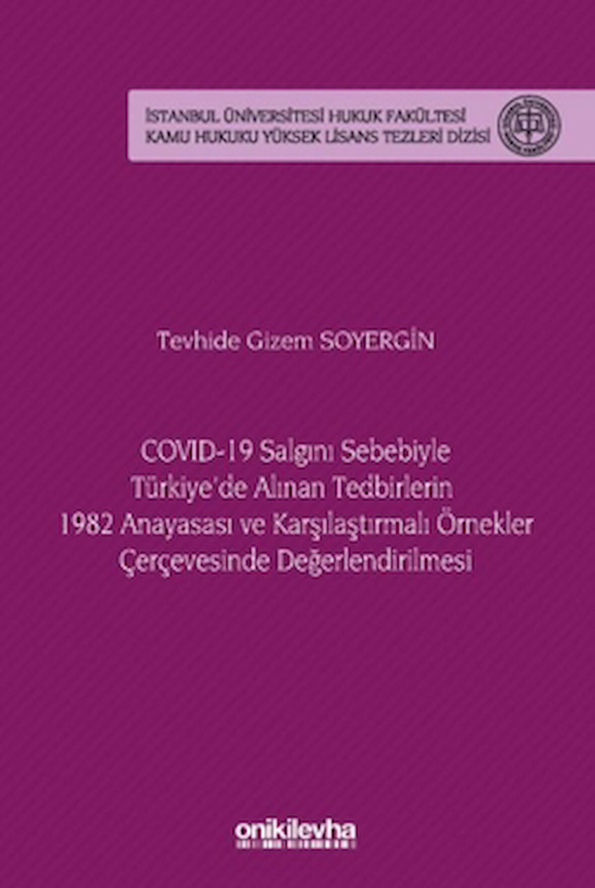 COVID-19 Salgını Sebebiyle Türkiye'de Alınan Tedbirlerin 1982 Anayasası ve Karşılaştırmalı Örnekler Çerçevesinde Değerlendirilmesi - İstanbul Üniversitesi Hukuk Fakültesi Kamu Hukuku Yüksek Lisans Tezleri Dizisi No: 20