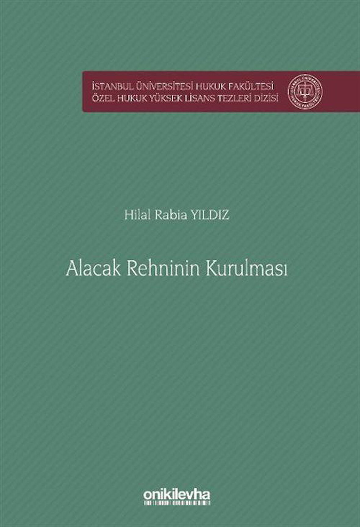 Alacak Rehninin Kurulması İstanbul Üniversitesi Hukuk Fakültesi Özel Hukuk Yüksek Lisans Tezleri Dizisi No: 83 / Hilal Rabia Yıldız