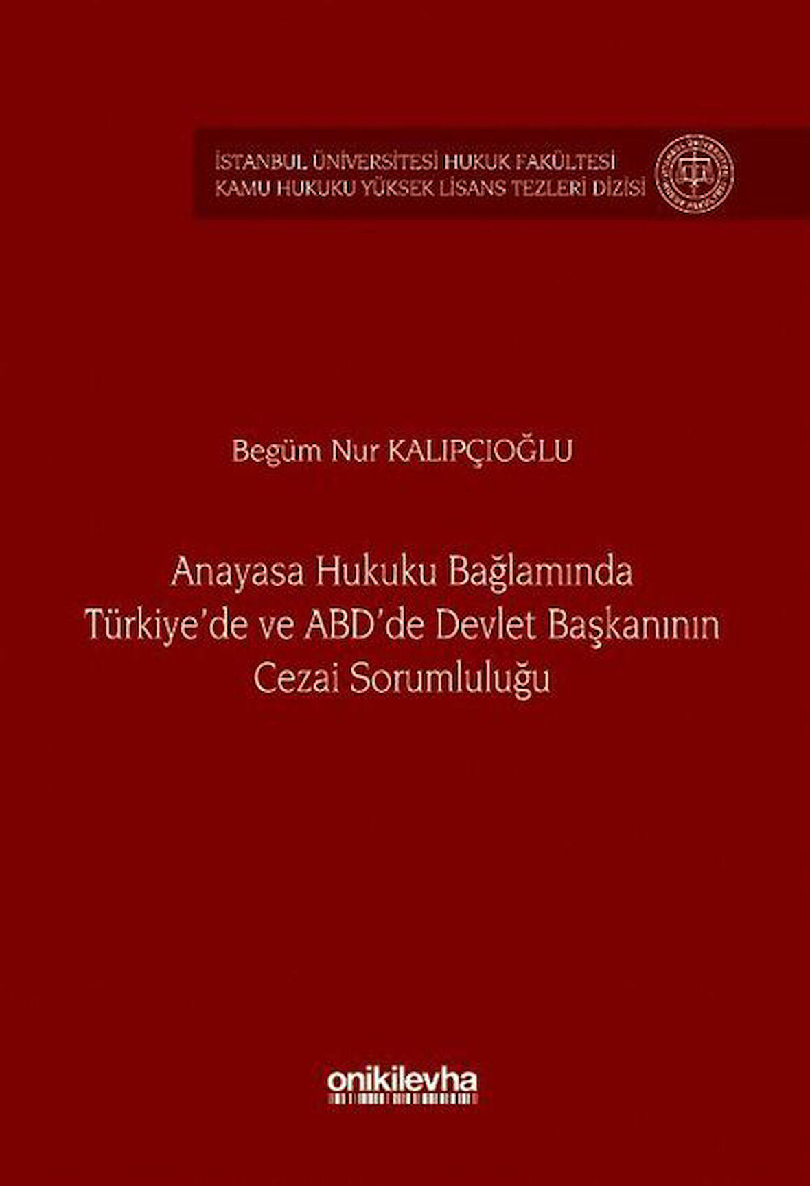 Anayasa Hukuku Bağlamında Türkiye'de ve ABD'de Devlet Başkanının Cezai Sorumluluğu İstanbul Üniversitesi Hukuk Fakültesi Kamu Hukuku Yüksek Lisans Tezleri Dizisi No: 21 / Begüm Nur Kalıpçıoğlu