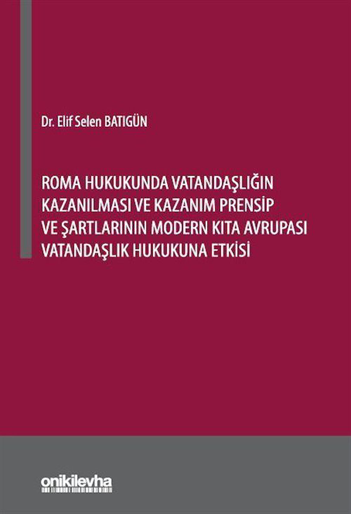 Roma Hukukunda Vatandaşlığın Kazanılması ve Kazanım Prensip ve Şartlarının Modern Kıta Avrupası Vatandaşlık Hukukuna Etkisi / Dr. Elif Selen Batıgün