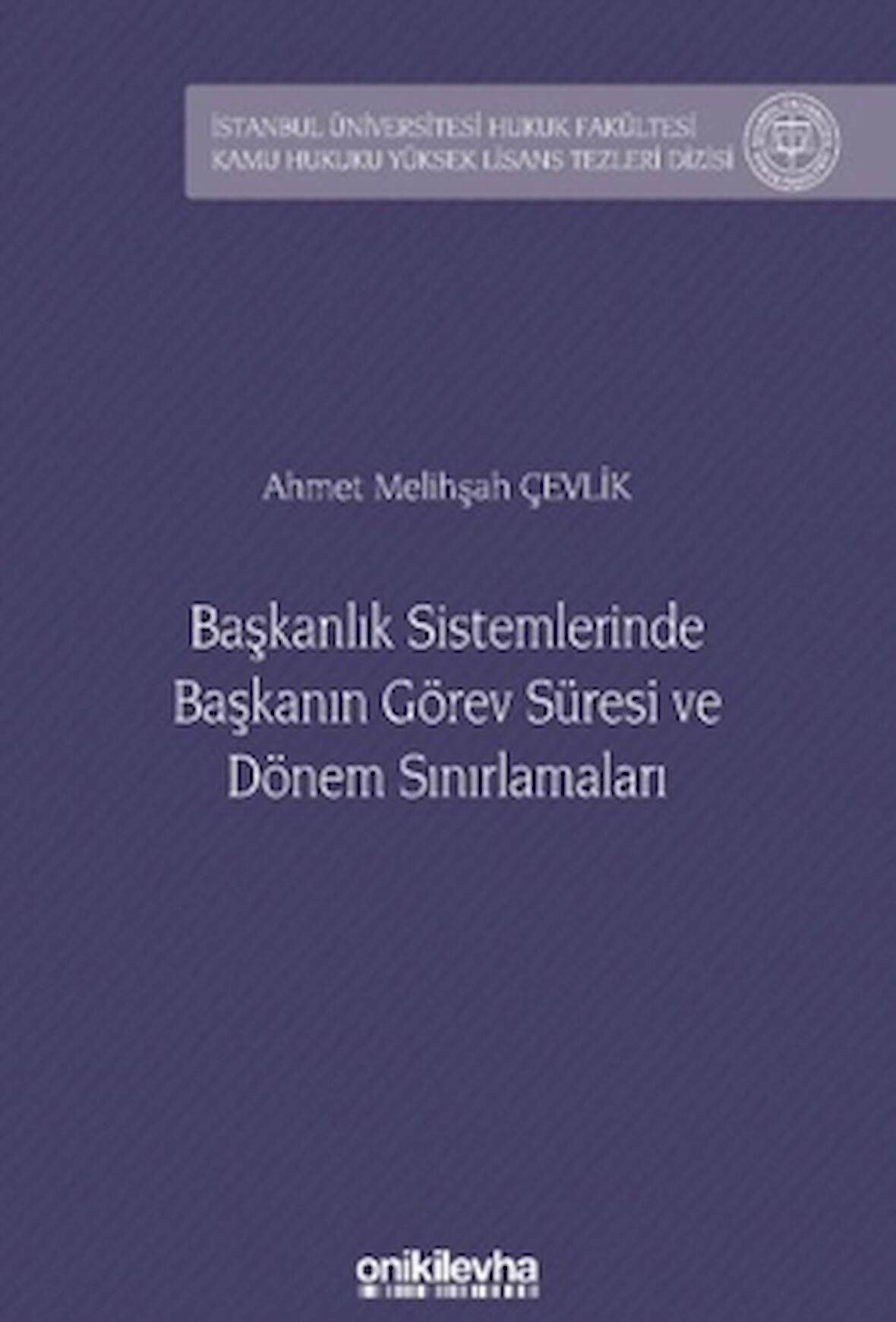Başkanlık Sistemlerinde Başkanın Görev Süresi ve Dönem Sınırlamaları İstanbul Üniversitesi Hukuk Fakültesi Kamu Hukuku Yüksek Lisans Tezleri Dizisi No: 23