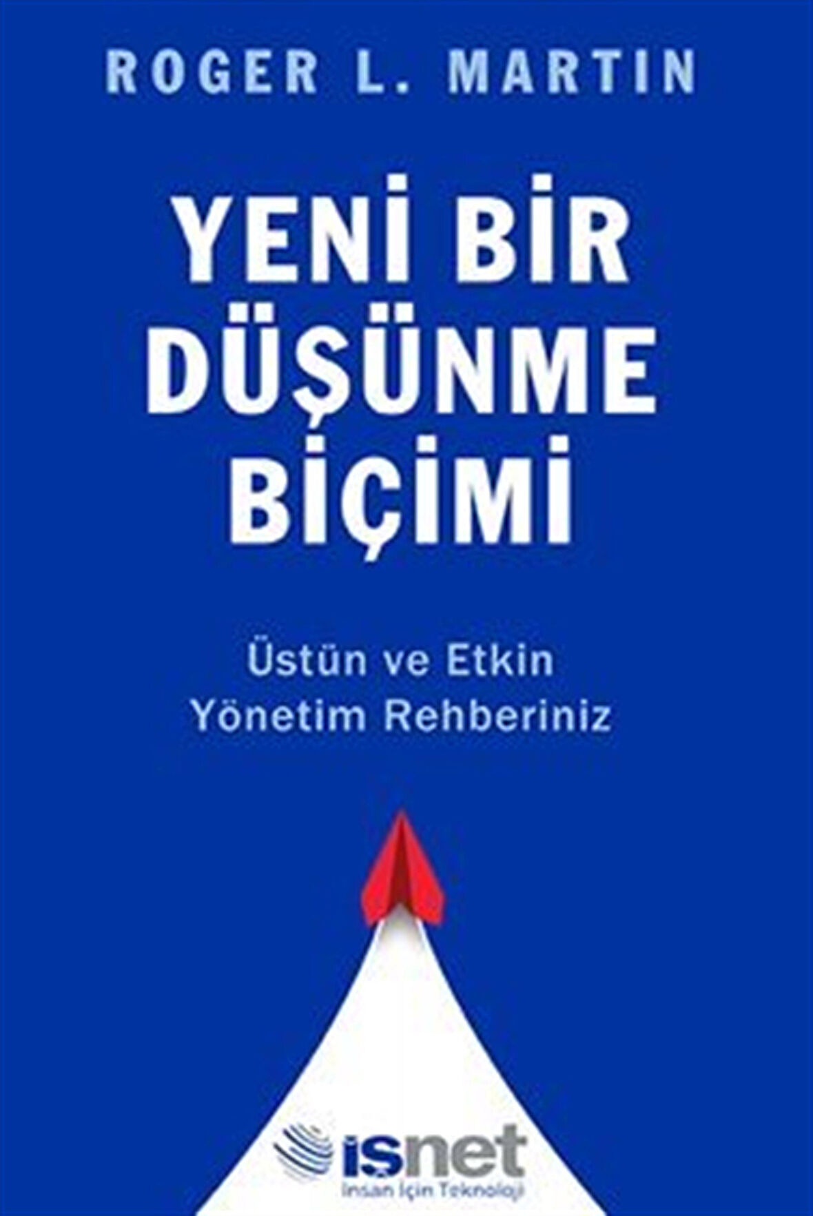 Yeni Bir Düşünme Biçimi / Üstün ve Etkin Yönetim Rehberiniz / Roger L. Martin