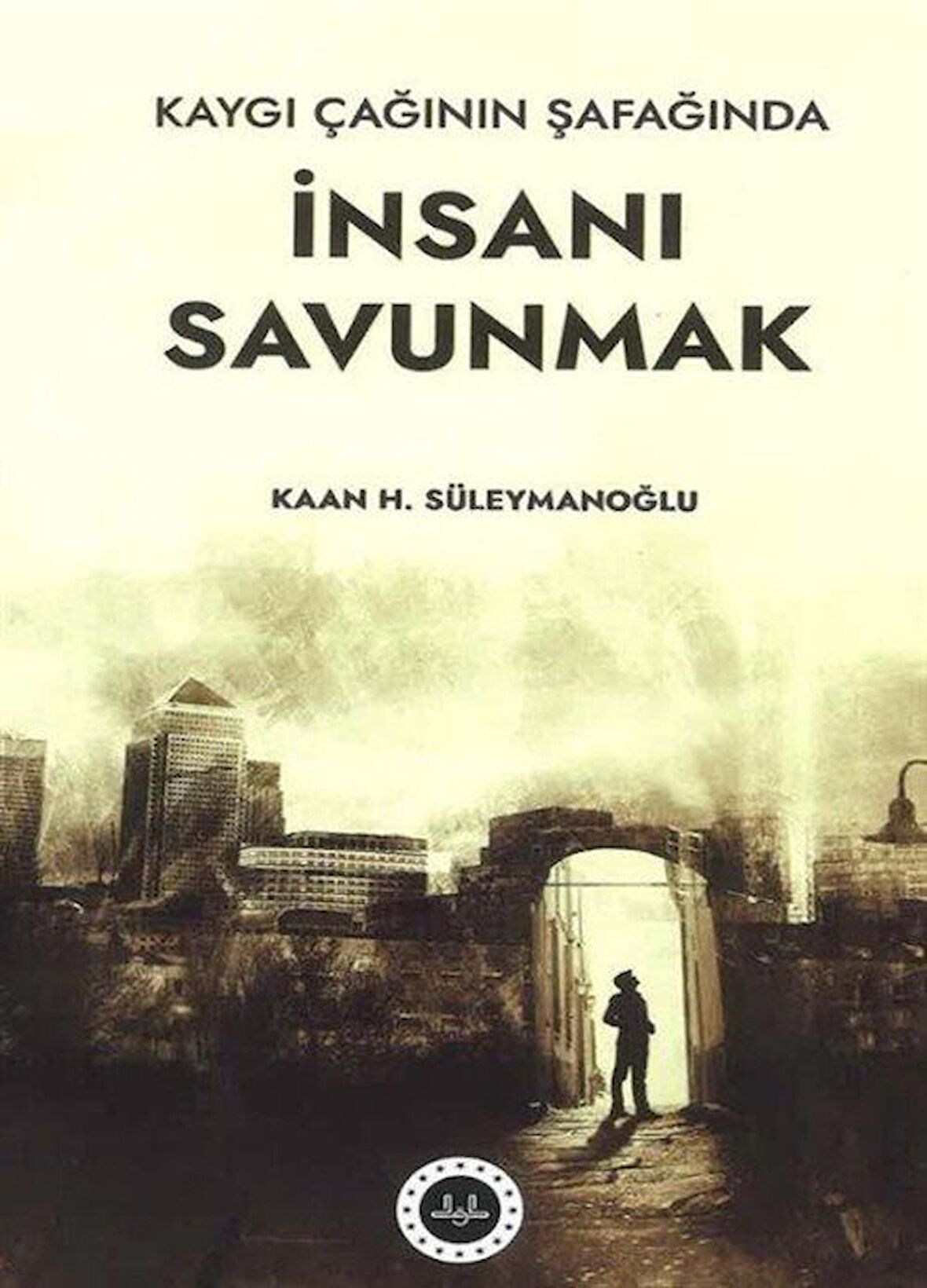 Kaygı Çağının Şafağında İnsanı Savunmak / Kaan H. Süleymanoğlu