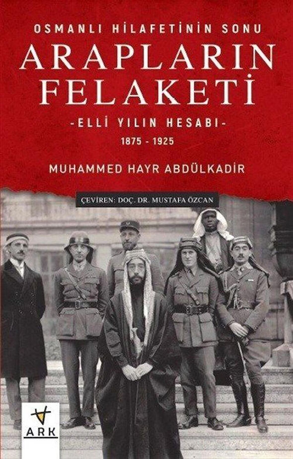 Arapların Felaketi: Osmanlı Hilafetinin Sonu - Elli Yılın Hesabı 1875 - 1925