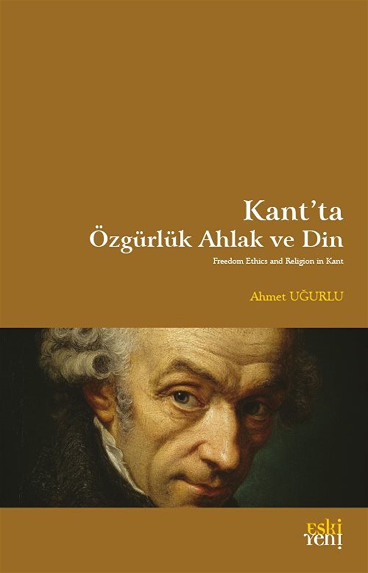 Kant'ta Özgürlük Ahlak ve Din / Ahmet Uğurlu