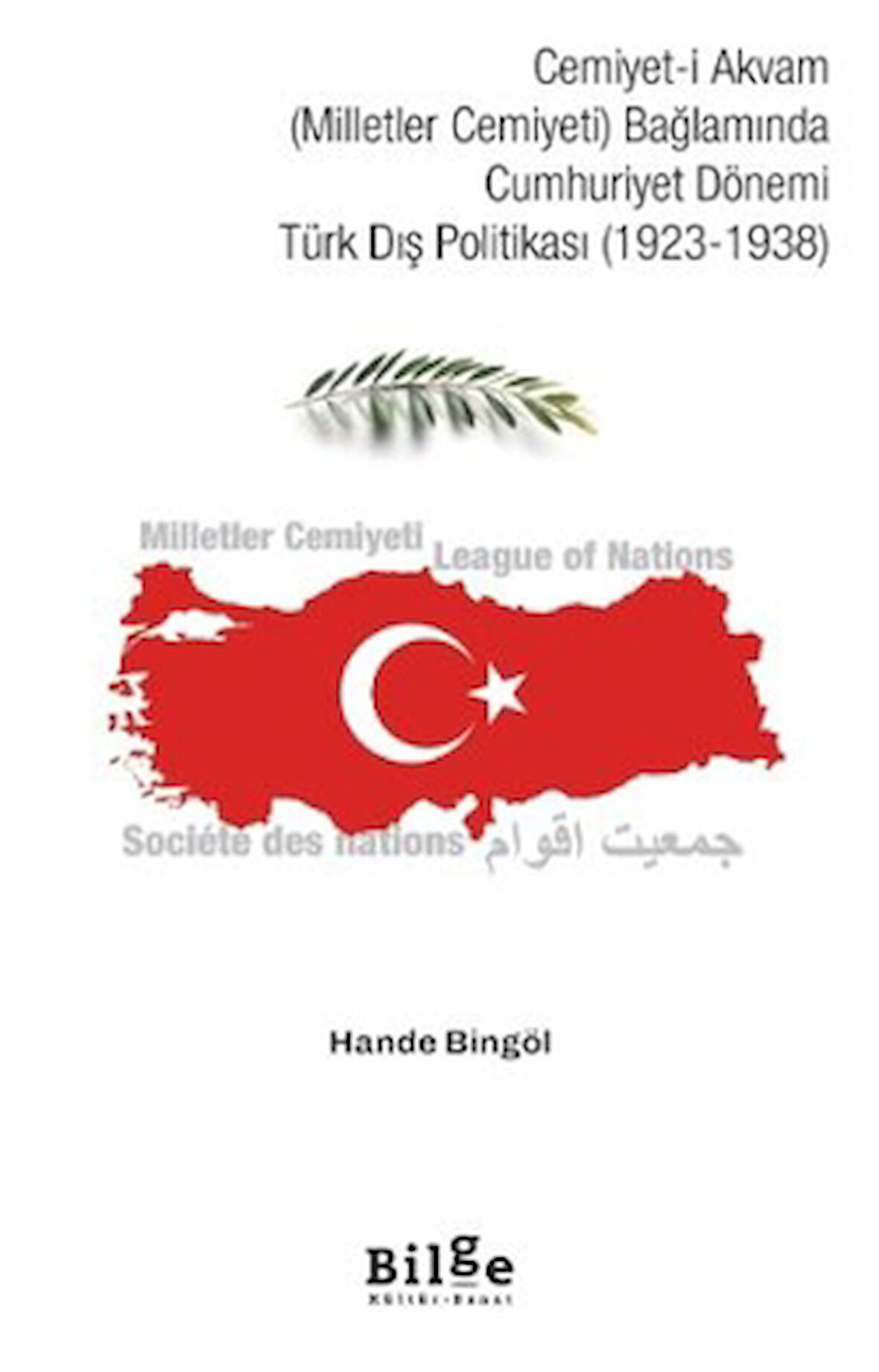 Cemiyet-i Akvam (Milletler Cemiyeti) Bağlamında Cumhuriyet Dönemi Türk Dış Politikası (1923-1938) / Hande Bingöl