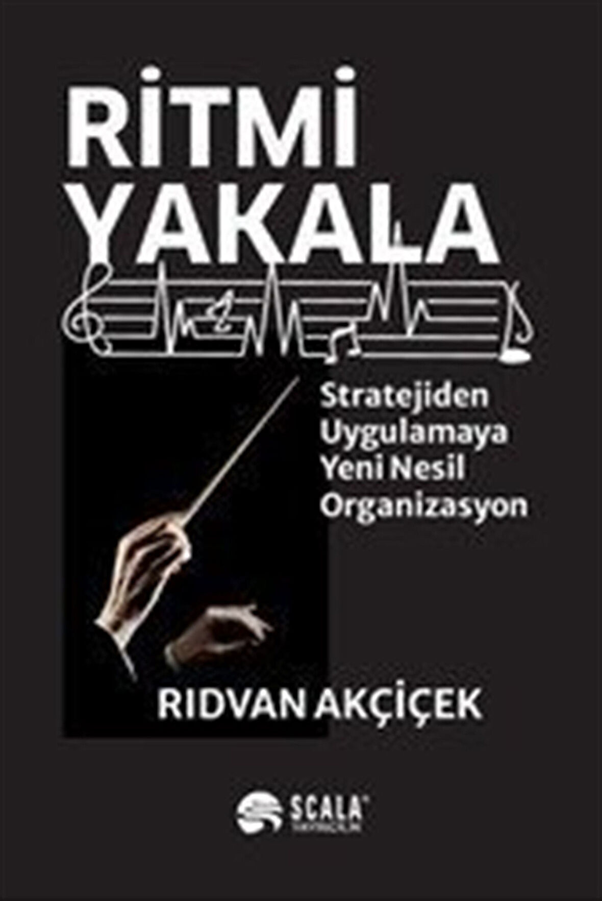 Ritmi Yakala & Stratejiden Uygulamaya Yeni Nesil Organizasyon / Rıdvan Akçiçek