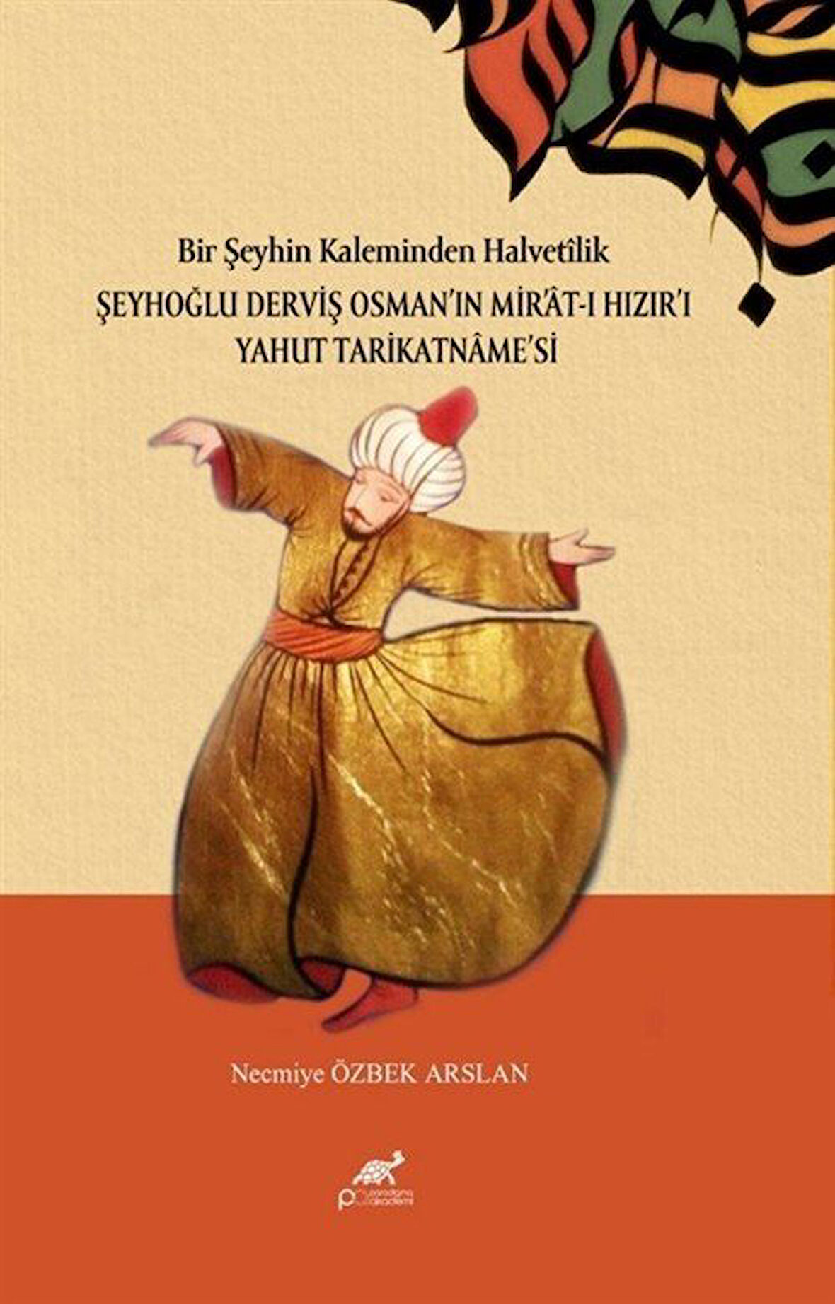 Bir Şeyhin Kaleminden Halvetîlik: Şeyhoğlu Derviş Osman Osman'in Mir Mir'at -ı Hizir Hizir'i Yahut Tarikatname Tarikatname'si / Necmiye Özbek Arslan