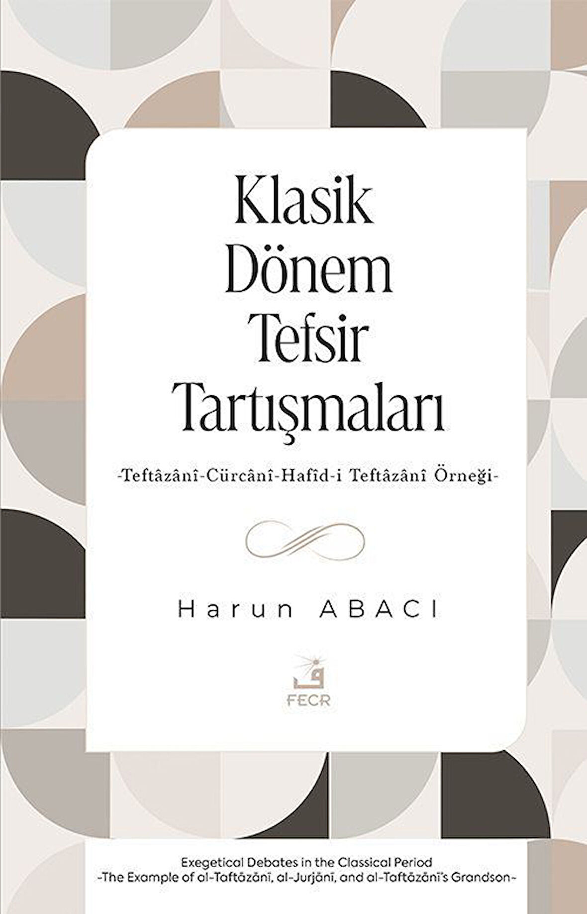 Klasik Dönem Tefsir Tartışmaları & Teftazanî-Cürcanî-Hafîd-i Teftazanî Örneği / Harun Abacı
