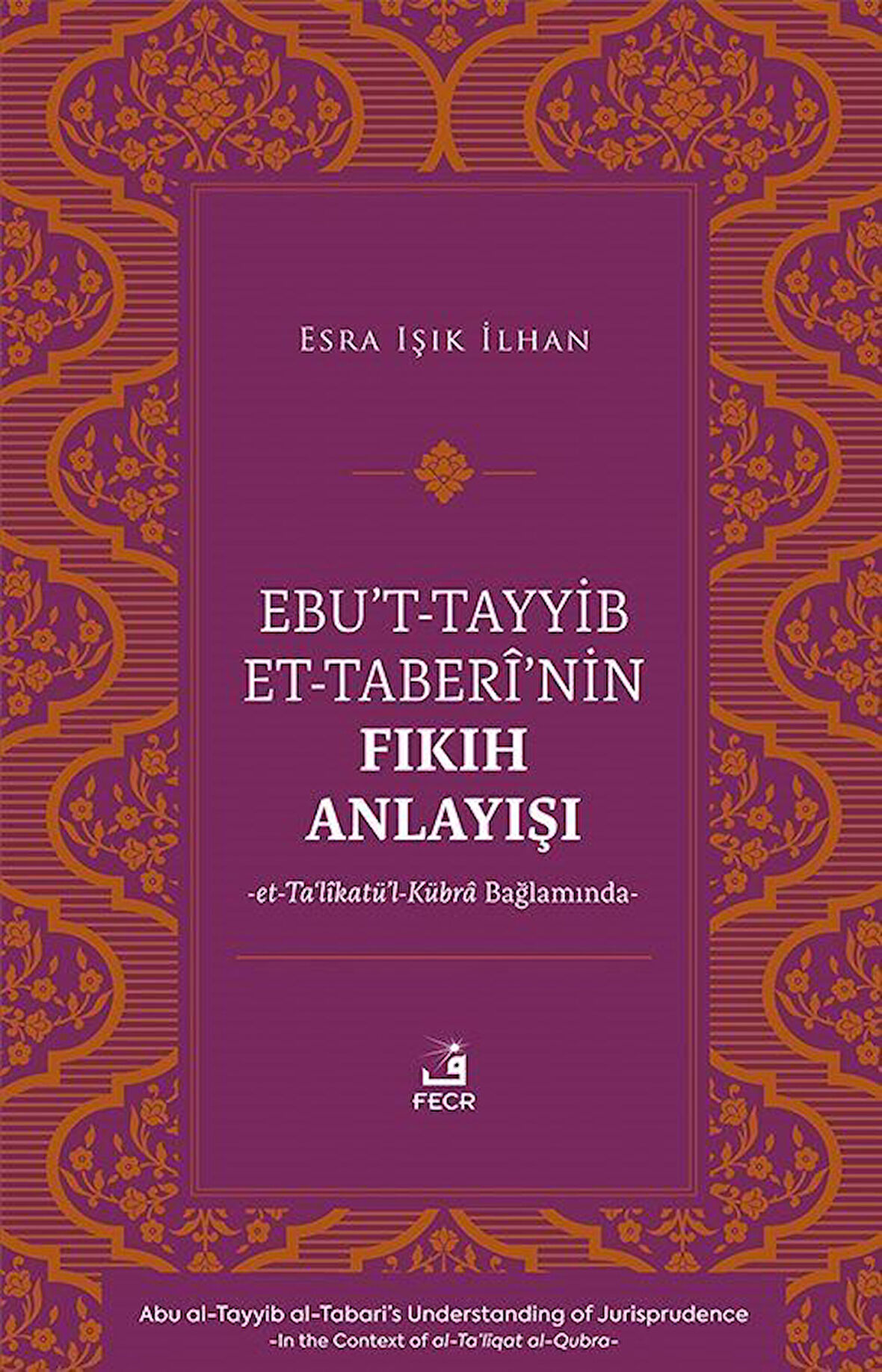 Ebu't-Tayyib et-Taberî'nin Fıkıh Anlayışı -et-Ta'lîkatü'l-Kübra Bağlamında- / Esra Işık İlhan