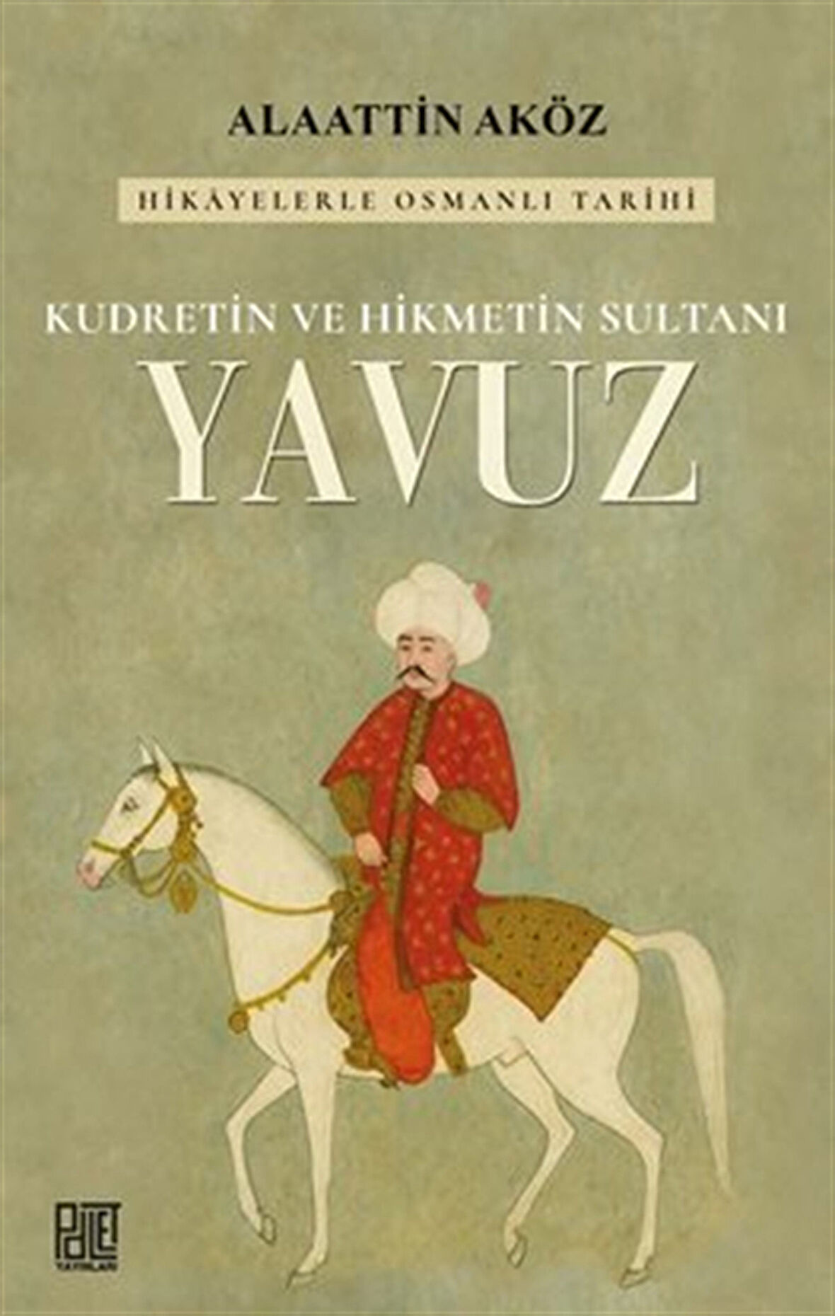 Kudretin ve Hikmetin Sultanı: Yavuz / Prof. Dr. Alaattin Aköz