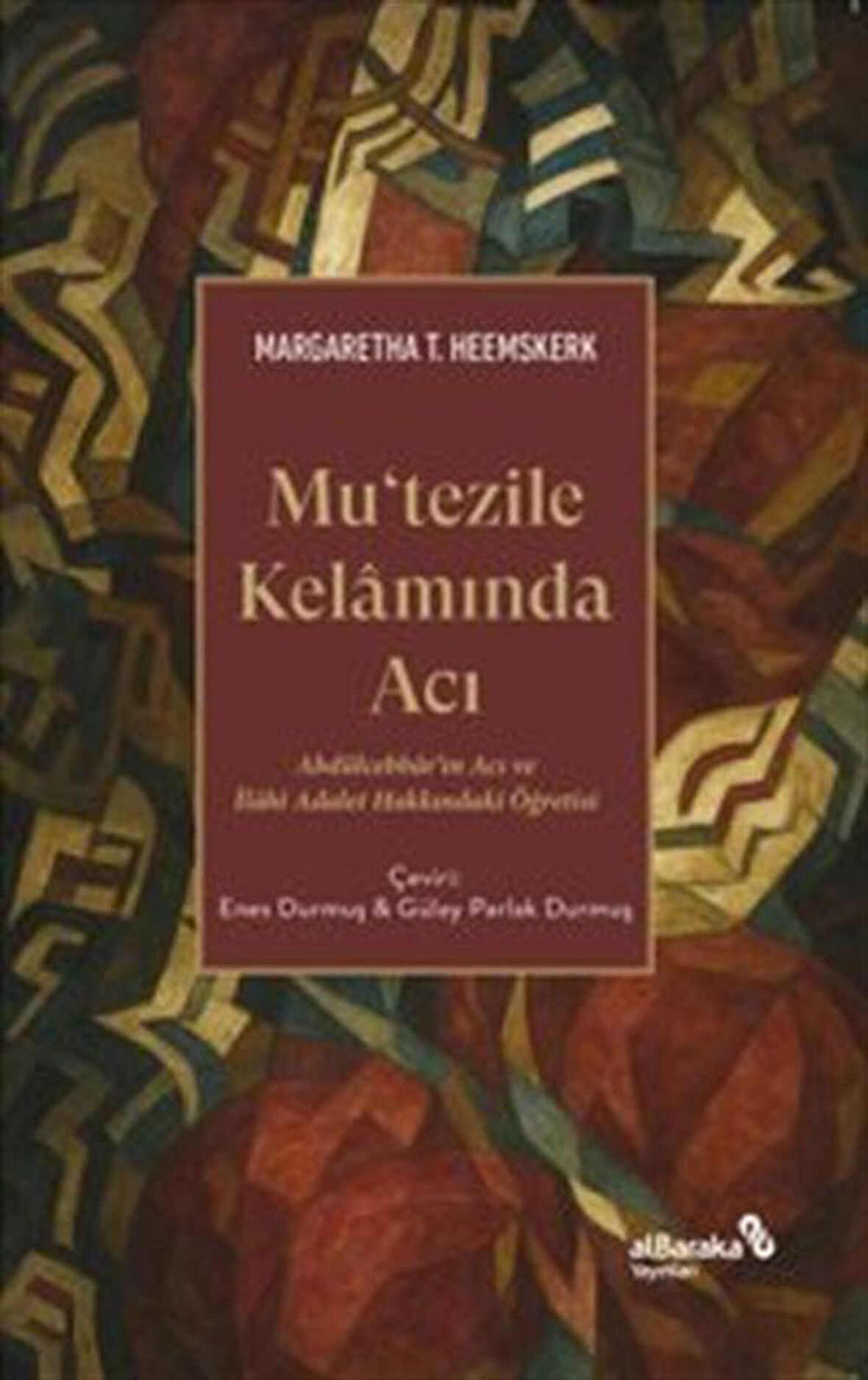 Mutezile Kelamında Acı & Abdülcebbar'ın Acı ve İlahî Adalet Hakkındaki Öğretisi / Margaretha T. Heemskerk