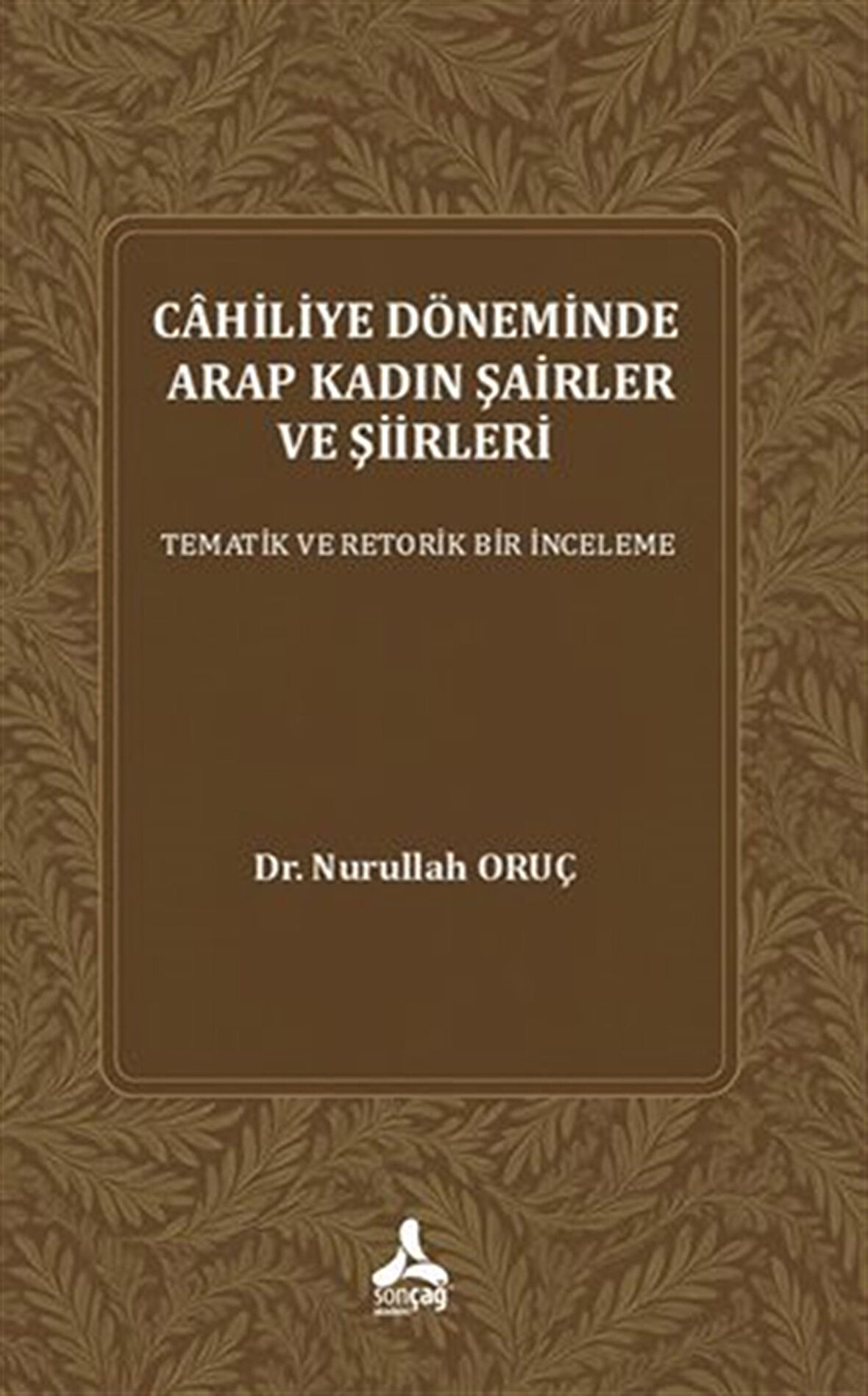 Cahiliye Döneminde Arap Kadın Şairler Ve Şiirleri Tematik Ve Retorik Bir İnceleme / Dr. Nurullah Oruç