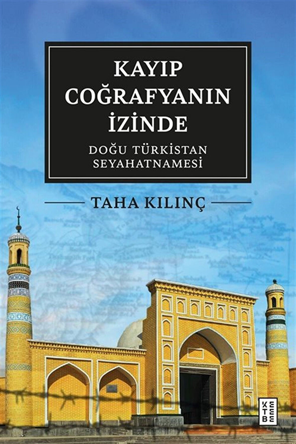 Kayıp Coğrafyanın İzinde: Doğu Türkistan Seyahatnamesi / Taha Kılınç