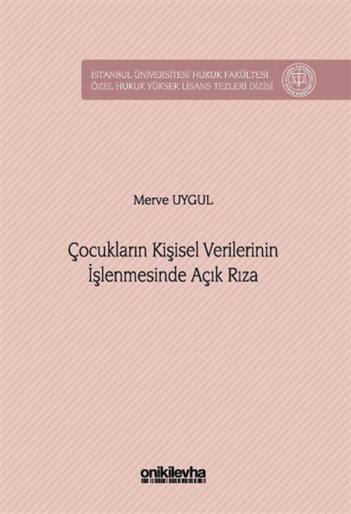 Çocukların Kişisel Verilerinin İşlenmesinde Açık Rıza İstanbul Üniversitesi Hukuk Fakültesi Özel Hukuk Yüksek Lisans Tezleri Dizisi No: 98 / Merve Uygul