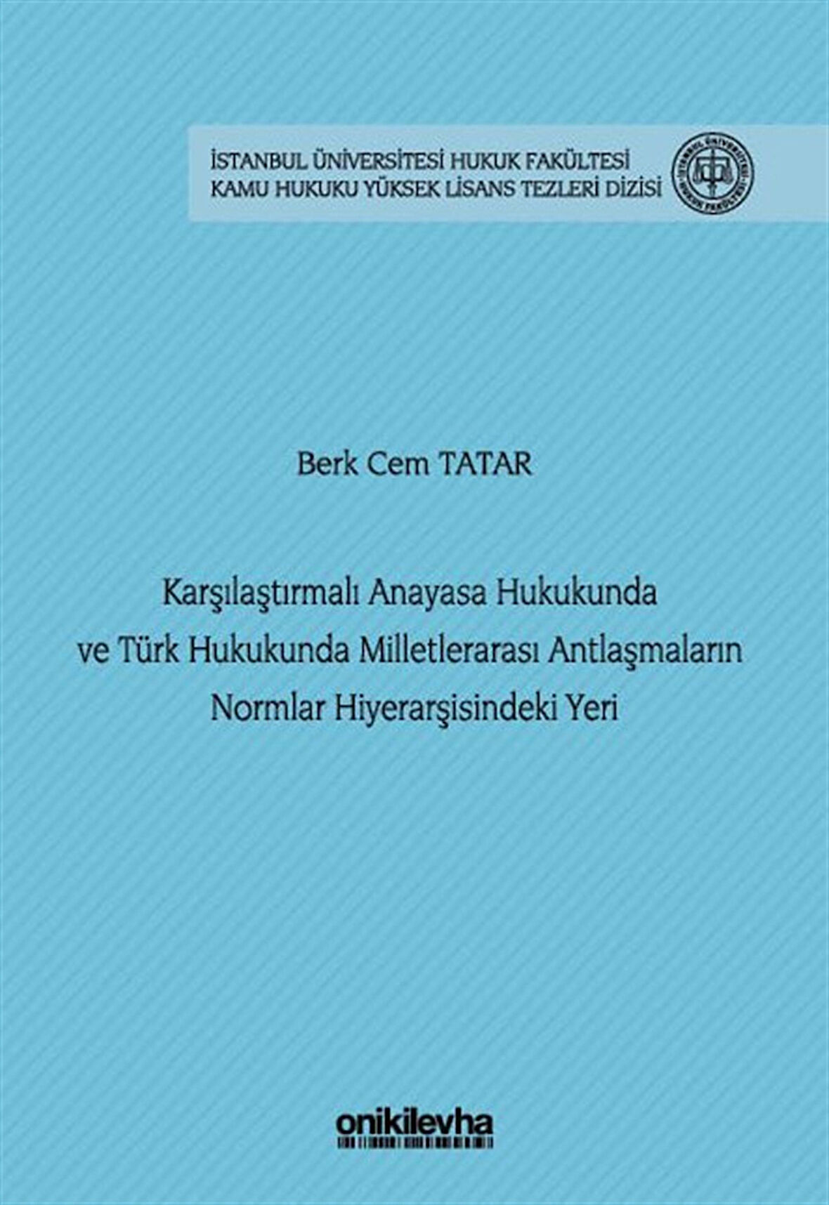 Karşılaştırmalı Anayasa Hukukunda ve Türk Hukukunda Milletlerarası Antlaşmaların Normlar Hiyerarşisindeki Yeri İstanbul Üniversitesi Hukuk Fakültesi Kamu Hukuku Yüksek Lisans Tezleri Dizisi No: 29 / Berk Cem Tatar