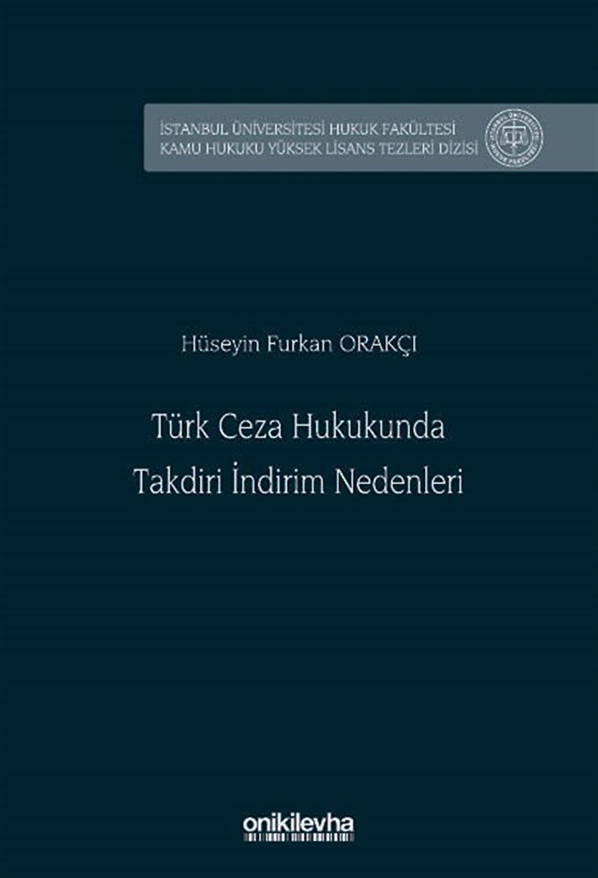 Türk Ceza Hukukunda Takdiri İndirim Nedenleri İstanbul Üniversitesi Hukuk Fakültesi Kamu Hukuku Yüksek Lisans Tezleri Dizisi No: 30 / Hüseyin Furkan Orakçı