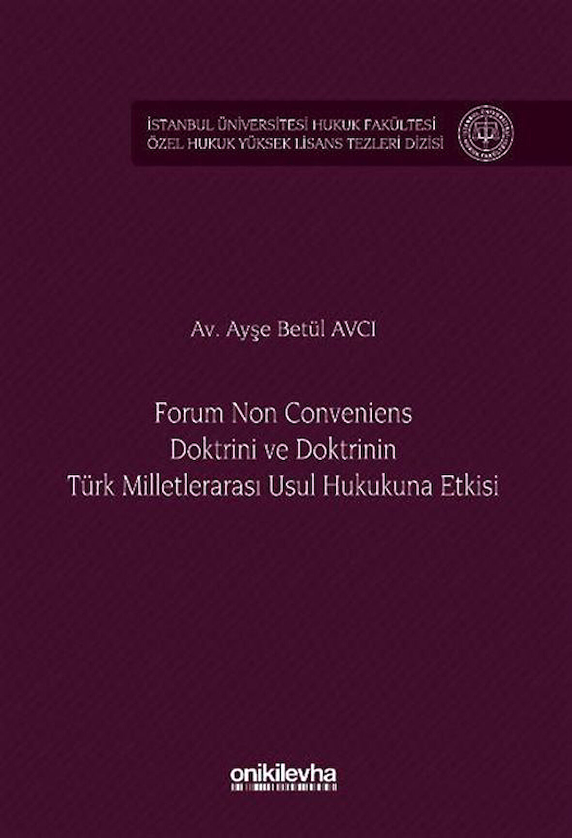 Forum Non Conveniens Doktrini ve Doktrinin Türk Milletlerarası Usul Hukukuna Etkisi İstanbul Üniversitesi Hukuk Fakültesi Özel Hukuk Yüksek Lisans Tezleri Dizisi No: 95 / Av. Ayşe Betül Avcı