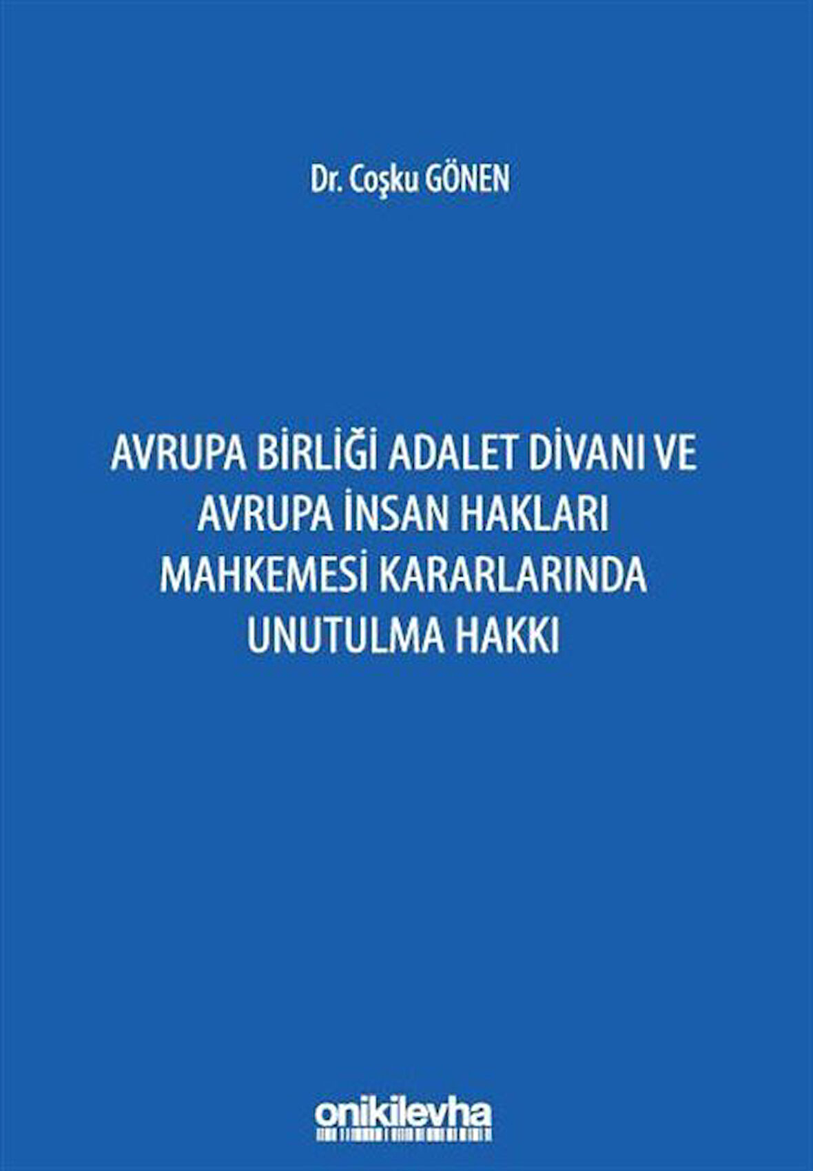 Avrupa Birliği Adalet Divanı ve Avrupa İnsan Hakları Mahkemesi Kararlarında Unutulma Hakkı / Av. Coşku Gönen
