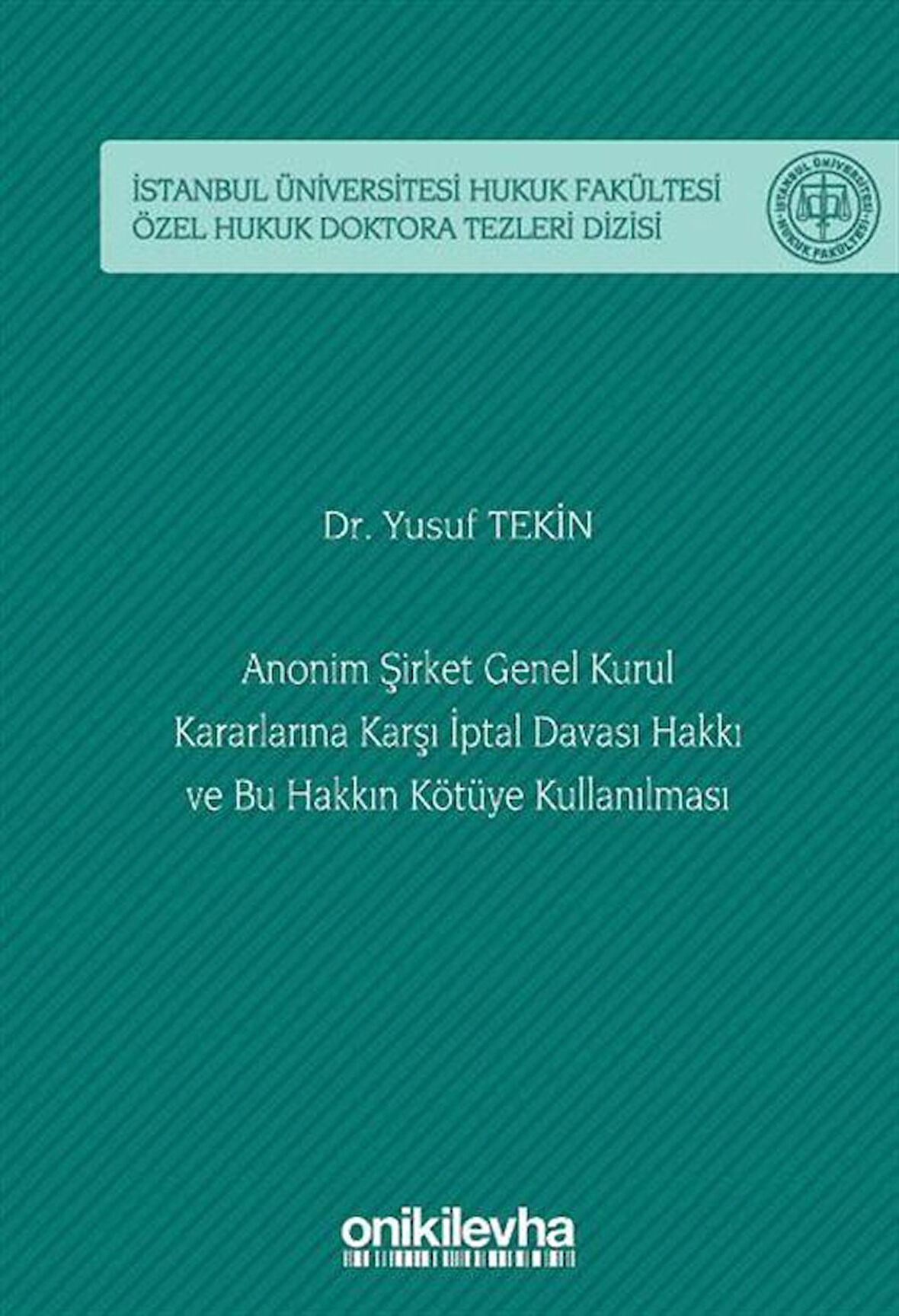 Anonim Şirket Genel Kurul Kararlarına Karşı İptal Davası Hakkı ve Bu Hakkın Kötüye Kullanılması İstanbul Üniversitesi Hukuk Fakültesi Özel Hukuk Doktora Tezleri Dizisi No: 58 / Dr. Yusuf Tekin
