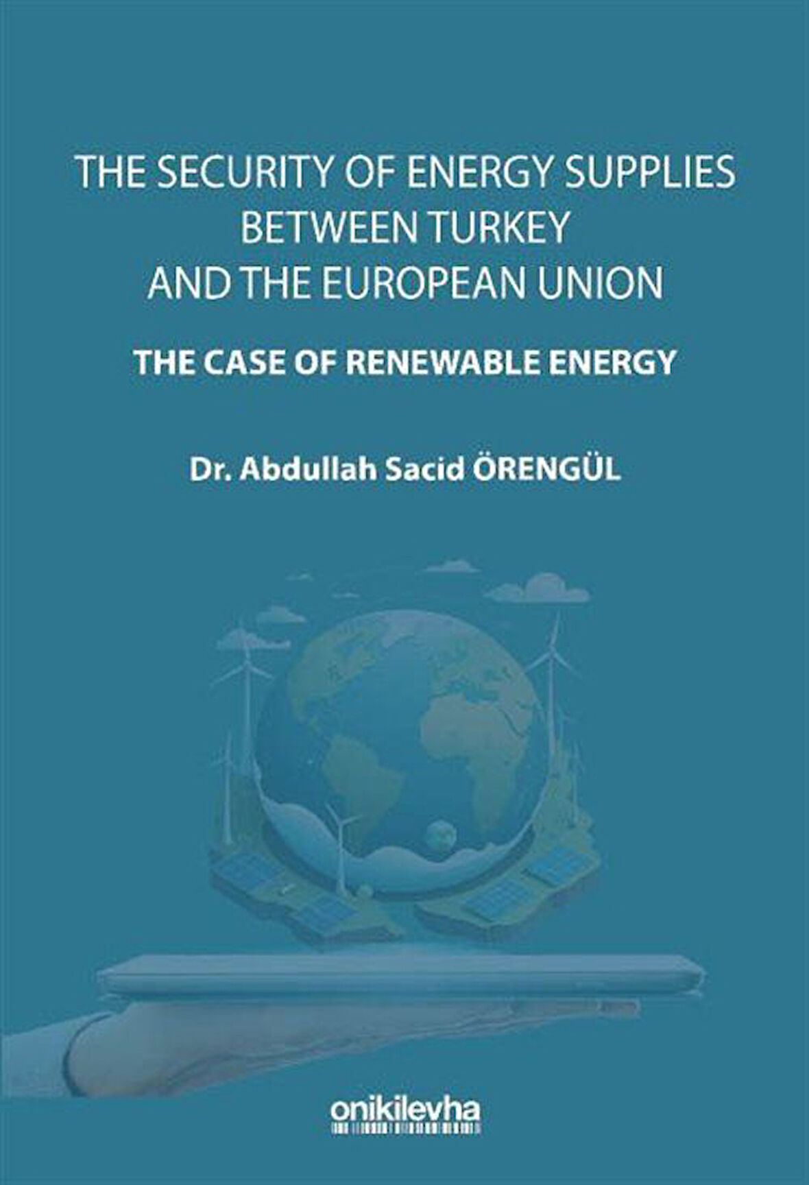 The Security Of Energy Supplies Between Turkey and The European Union-The Case Of Renewable Energy / Dr. Abdullah Sacid Örengül
