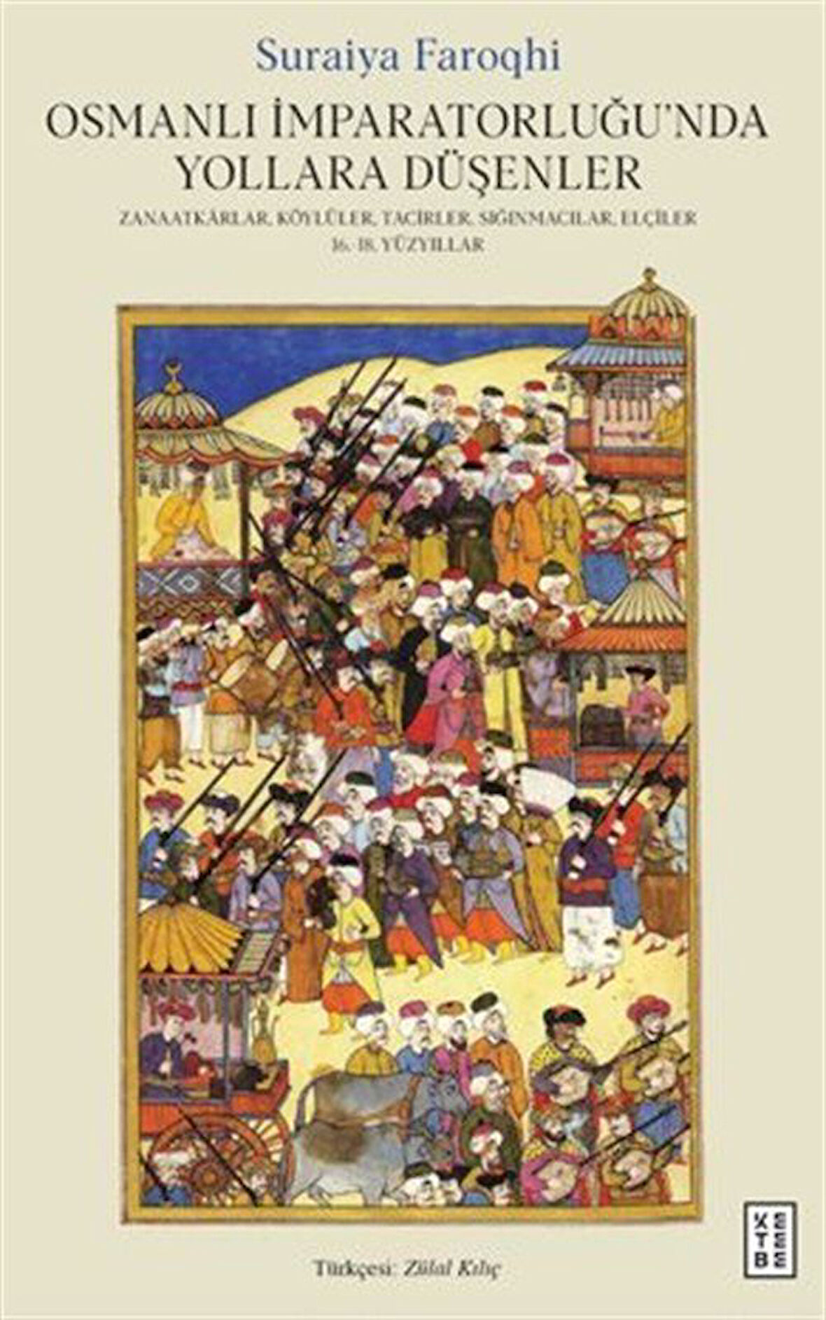 Osmanlı İmparatorluğu'nda Yollara Düşenler / Zanaatkarlar, Köylüler, Tacirler, Sığınmacılar, Elçiler, 16.-18. Yüzyıllar / Suraiya Faroqhi