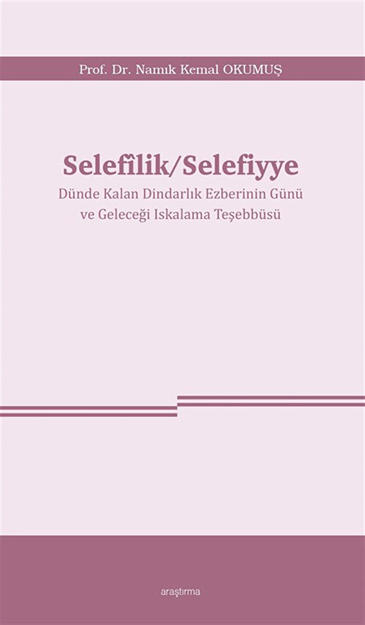 Selefîlik / Selefiyye Dünde Kalan Dindarlık Ezberinin Günü ve Geleceği Iskalama Teşebbüsü / Namık Kemal Okumuş