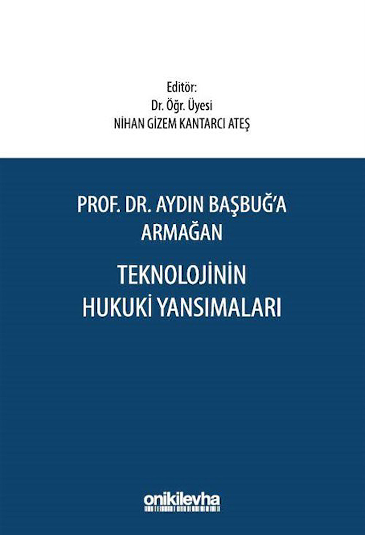 Prof. Dr. Aydın Başbuğ'a Armağan Teknolojinin Hukuki Yansımaları / Dr. Öğr. Üyesi Nihan Gizem Kantarcı Ateş