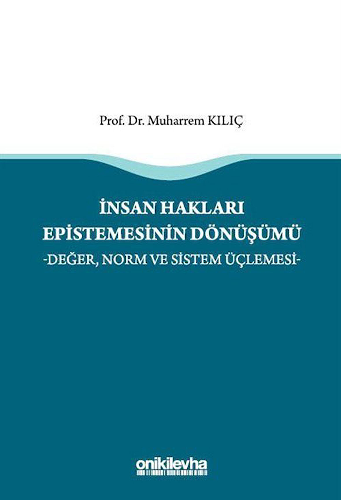 İnsan Hakları Epistemesinin Dönüşümü -Değer, Norm ve Sistem Üçlemesi- / Muharrem Kılıç