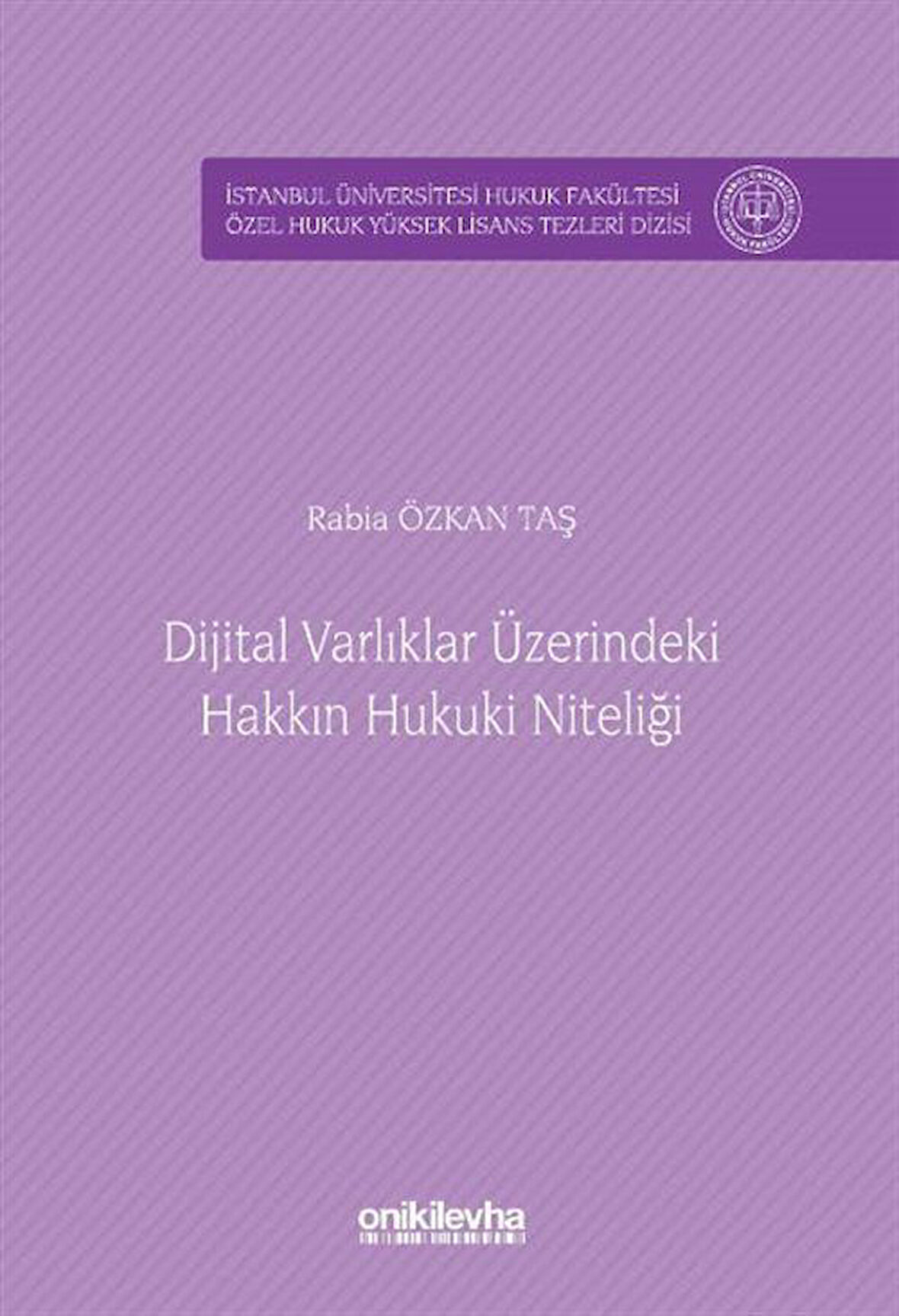 Dijital Varlıklar Üzerindeki Hakkın Hukuki Niteliği İstanbul Üniversitesi Hukuk Fakültesi Özel Hukuk Yüksek Lisans Tezleri Dizisi No: 90 / Rabia Özkan Taş