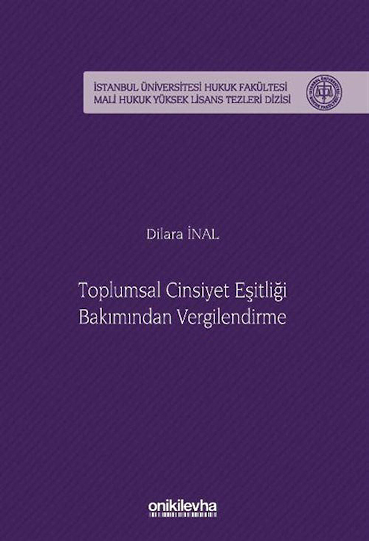 Toplumsal Cinsiyet Eşitliği Bakımından Vergilendirme İstanbul Üniversitesi Hukuk Fakültesi Mali Hukuk Yüksek Lisans Tezleri Dizisi No: 9 / Dilara İnal
