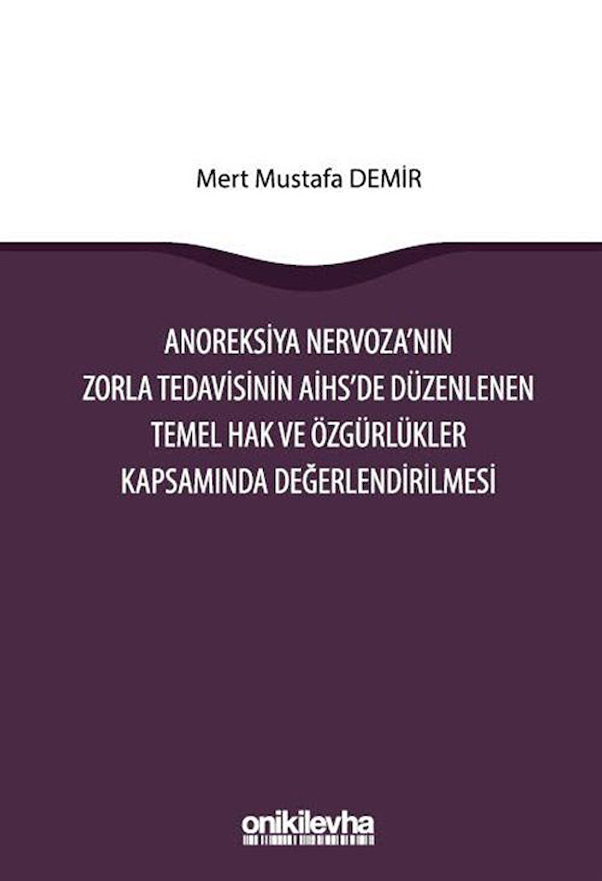 Anoreksiya Nervoza'nın Zorla Tedavisinin AİHS'e Düzenlenen Temel Hak ve Özgürlükler Kapsamında Değerlendirilmesi / Mert Mustafa Demir