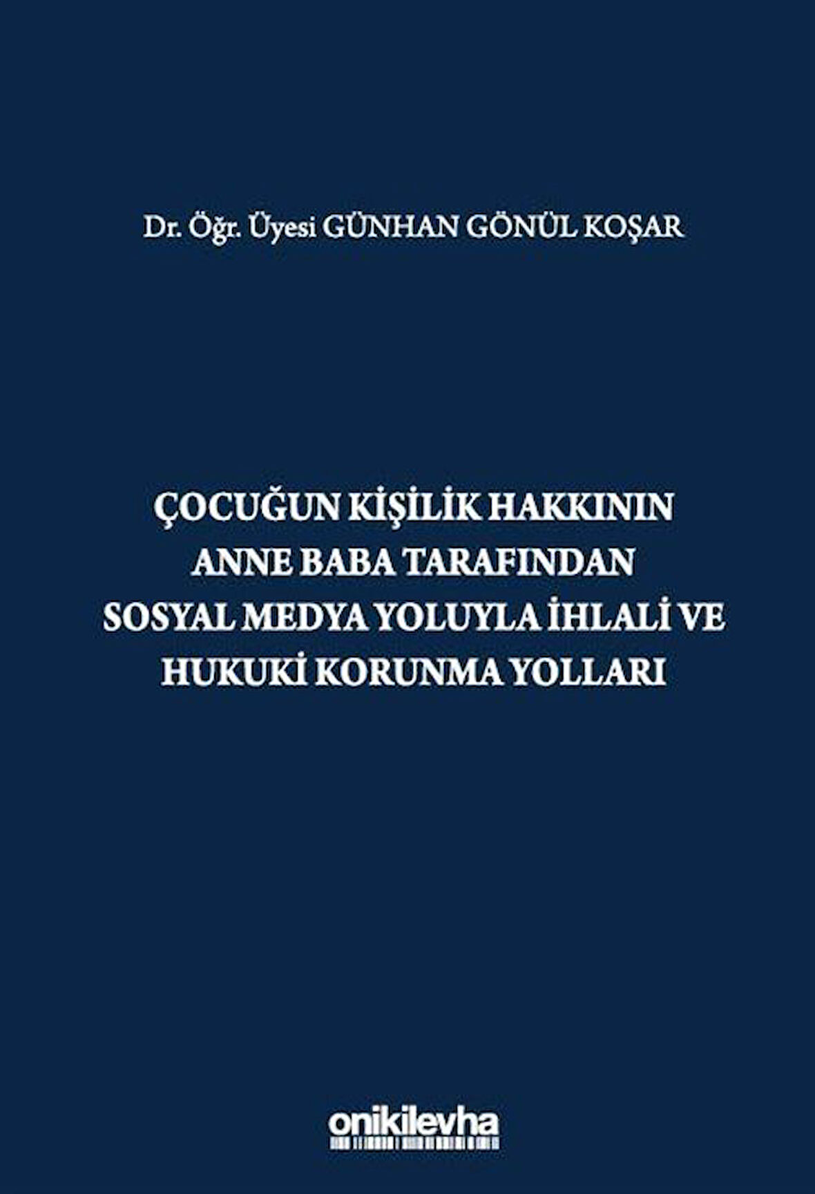 Çocuğun Kişilik Hakkının Anne Baba Tarafından Sosyal Medya Yoluyla İhlali ve Hukuki Korunma Yolları / Günhan Gönül Koşar