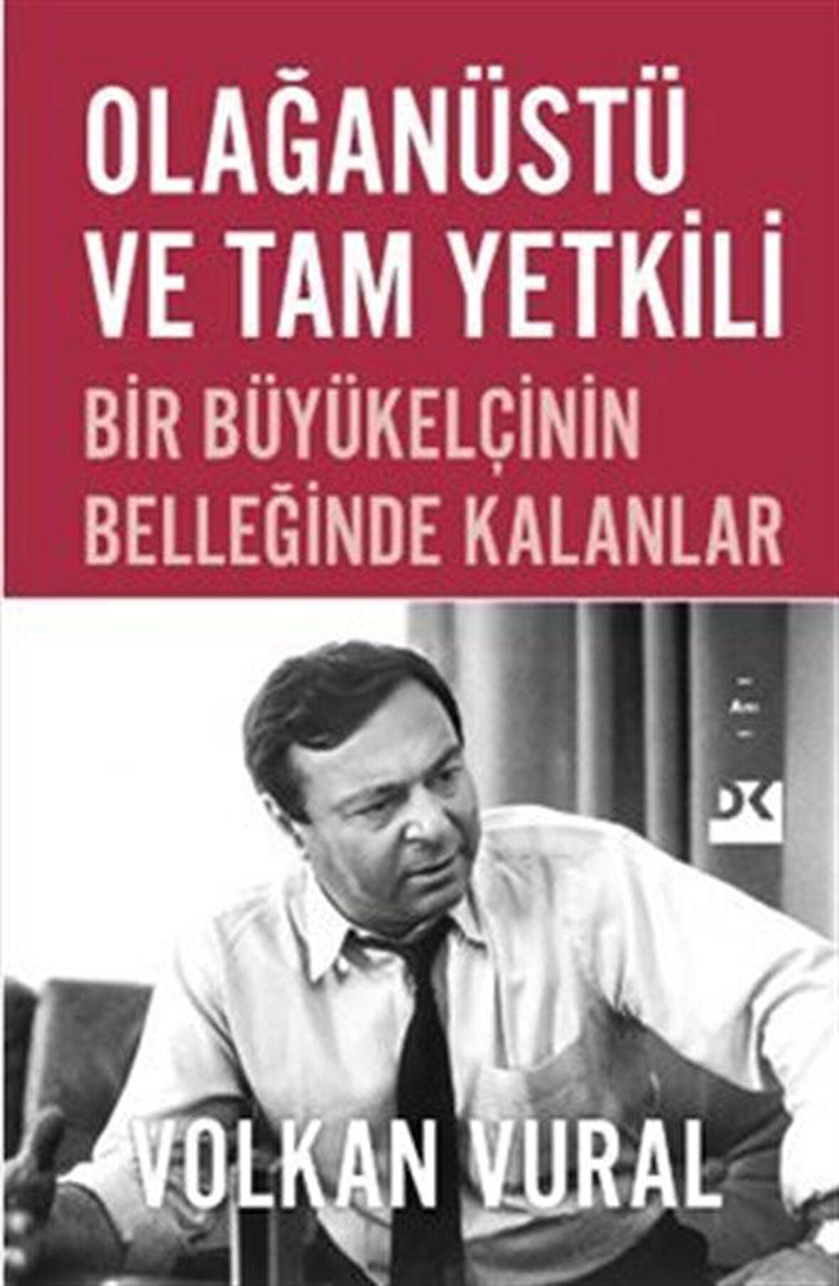 Olağanüstü ve Tam Yetkili & Bir Büyükelçinin Belleğinde Kalanlar / Volkan Vural